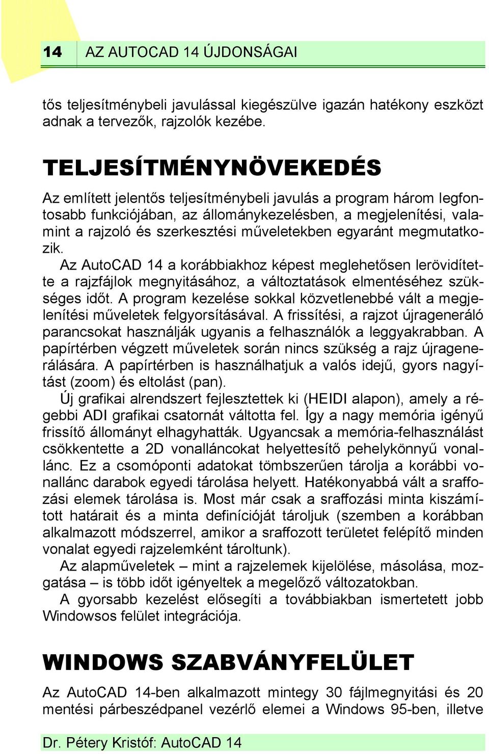 egyaránt megmutatkozik. Az AutoCAD 14 a korábbiakhoz képest meglehetősen lerövidítette a rajzfájlok megnyitásához, a változtatások elmentéséhez szükséges időt.