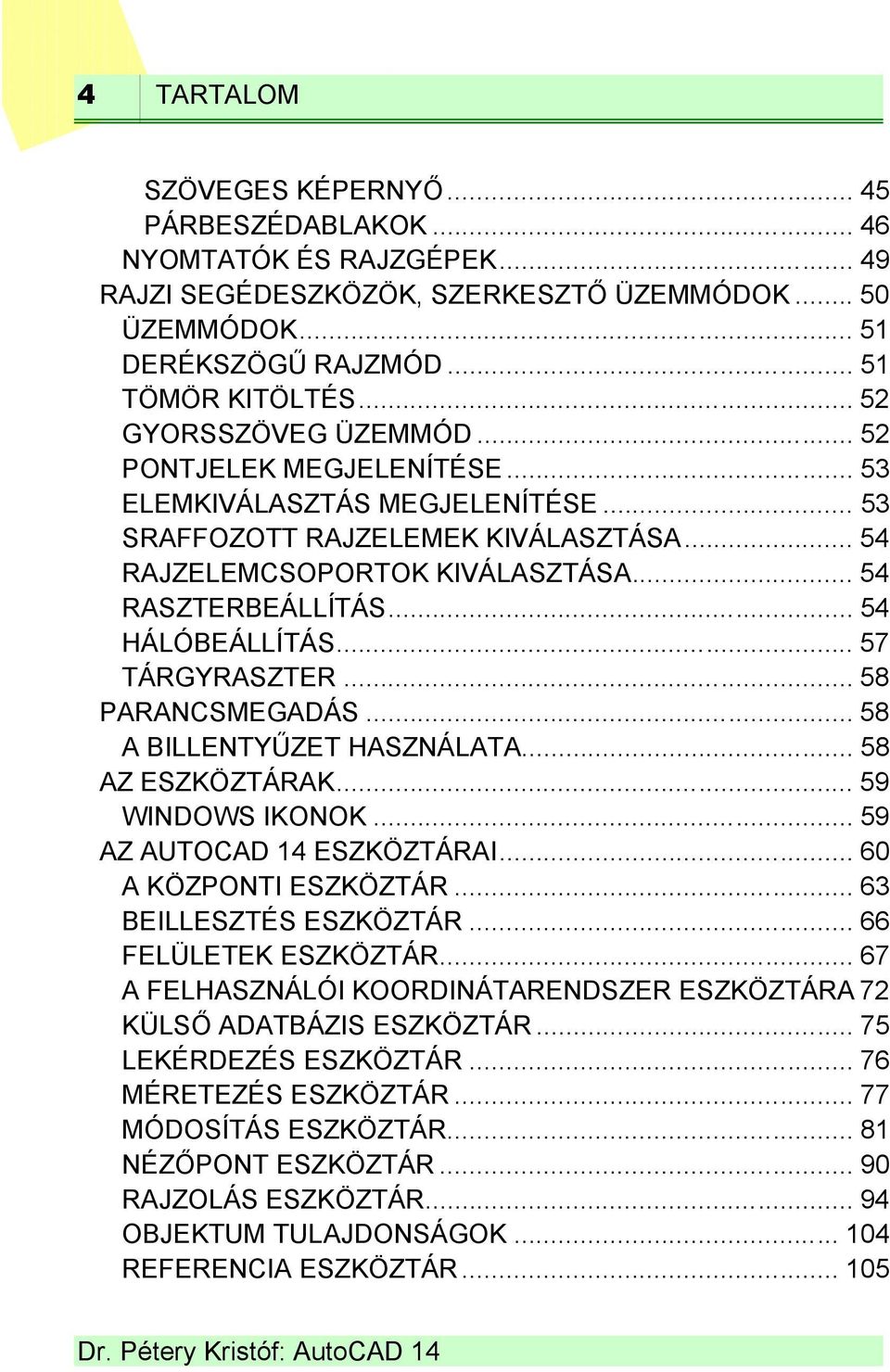 .. 54 HÁLÓBEÁLLÍTÁS... 57 TÁRGYRASZTER... 58 PARANCSMEGADÁS... 58 A BILLENTYŰZET HASZNÁLATA... 58 AZ ESZKÖZTÁRAK... 59 WINDOWS IKONOK... 59 AZ AUTOCAD 14 ESZKÖZTÁRAI... 60 A KÖZPONTI ESZKÖZTÁR.