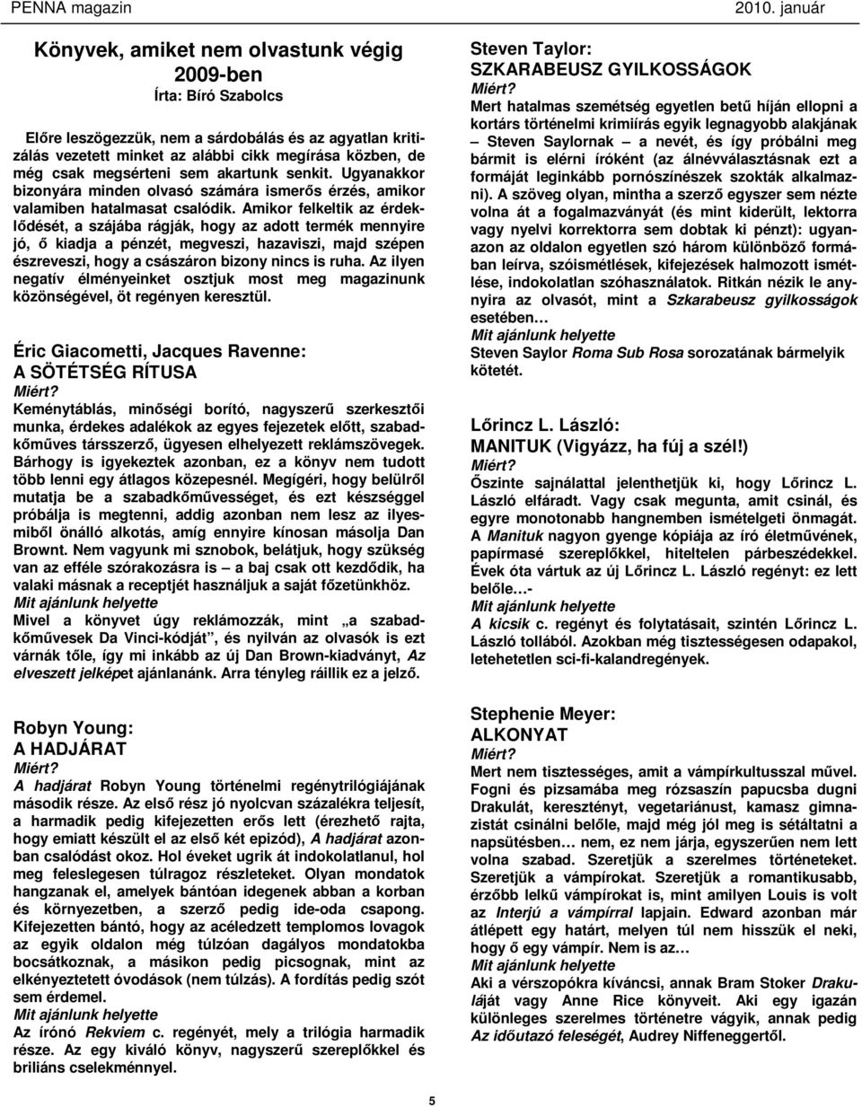 Amikor felkeltik az érdeklődését, a szájába rágják, hogy az adott termék mennyire jó, ő kiadja a pénzét, megveszi, hazaviszi, majd szépen észreveszi, hogy a császáron bizony nincs is ruha.