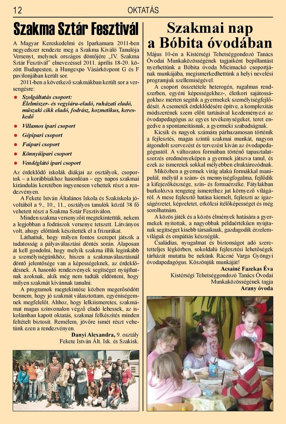 2011-ben a következő szakmákban került sor a versengésre: Szolgáltatás csoport: Élelmiszer- és vegyiáru-eladó, ruházati eladó, műszaki cikk eladó, fodrász, kozmetikus, kereskedő Villamos ipari