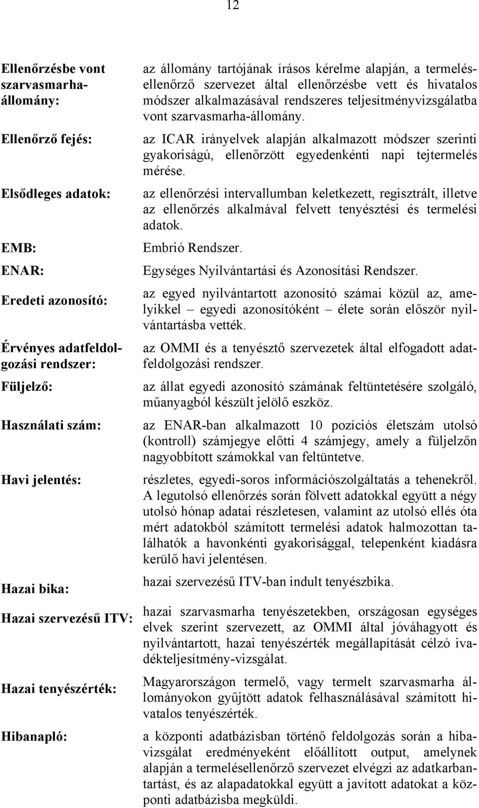 rendszeres teljesítményvizsgálatba vont szarvasmarha-állomány. az ICAR irányelvek alapján alkalmazott módszer szerinti gyakoriságú, ellenőrzött egyedenkénti napi tejtermelés mérése.