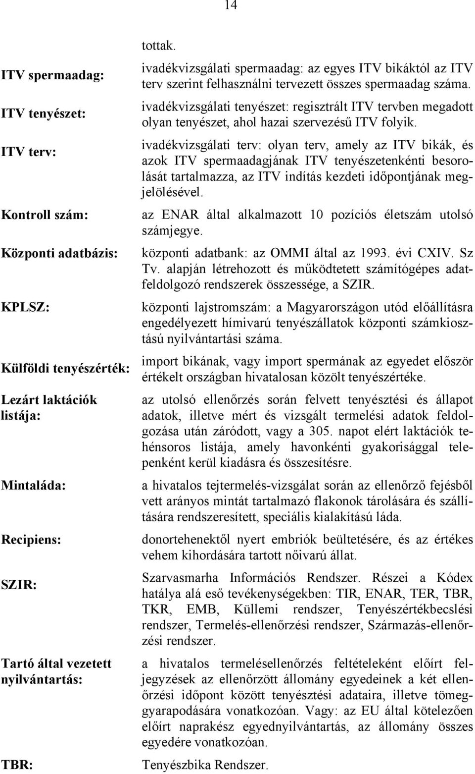 ivadékvizsgálati tenyészet: regisztrált ITV tervben megadott olyan tenyészet, ahol hazai szervezésű ITV folyik.