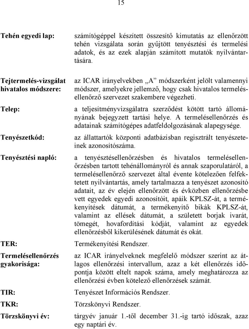 szakembere végezheti. a teljesítményvizsgálatra szerződést kötött tartó állományának bejegyzett tartási helye. A termelésellenőrzés és adatainak számítógépes adatfeldolgozásának alapegysége.