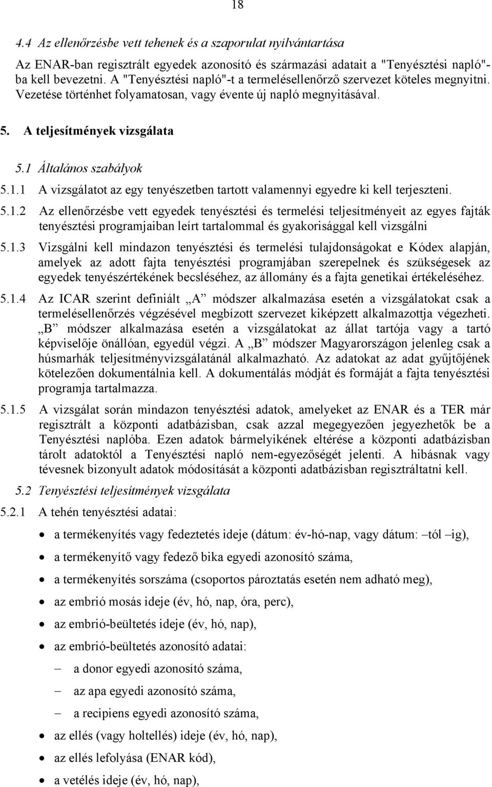 1.1 A vizsgálatot az egy tenyészetben tartott valamennyi egyedre ki kell terjeszteni. 5.1.2 Az ellenőrzésbe vett egyedek tenyésztési és termelési teljesítményeit az egyes fajták tenyésztési programjaiban leírt tartalommal és gyakorisággal kell vizsgálni 5.