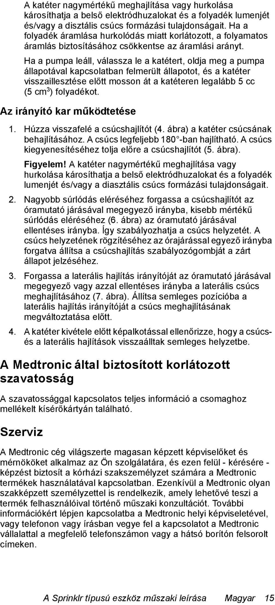 Ha a pumpa leáll, válassza le a katétert, oldja meg a pumpa állapotával kapcsolatban felmerült állapotot, és a katéter visszaillesztése előtt mosson át a katéteren legalább 5 cc (5 cm 3 ) folyadékot.