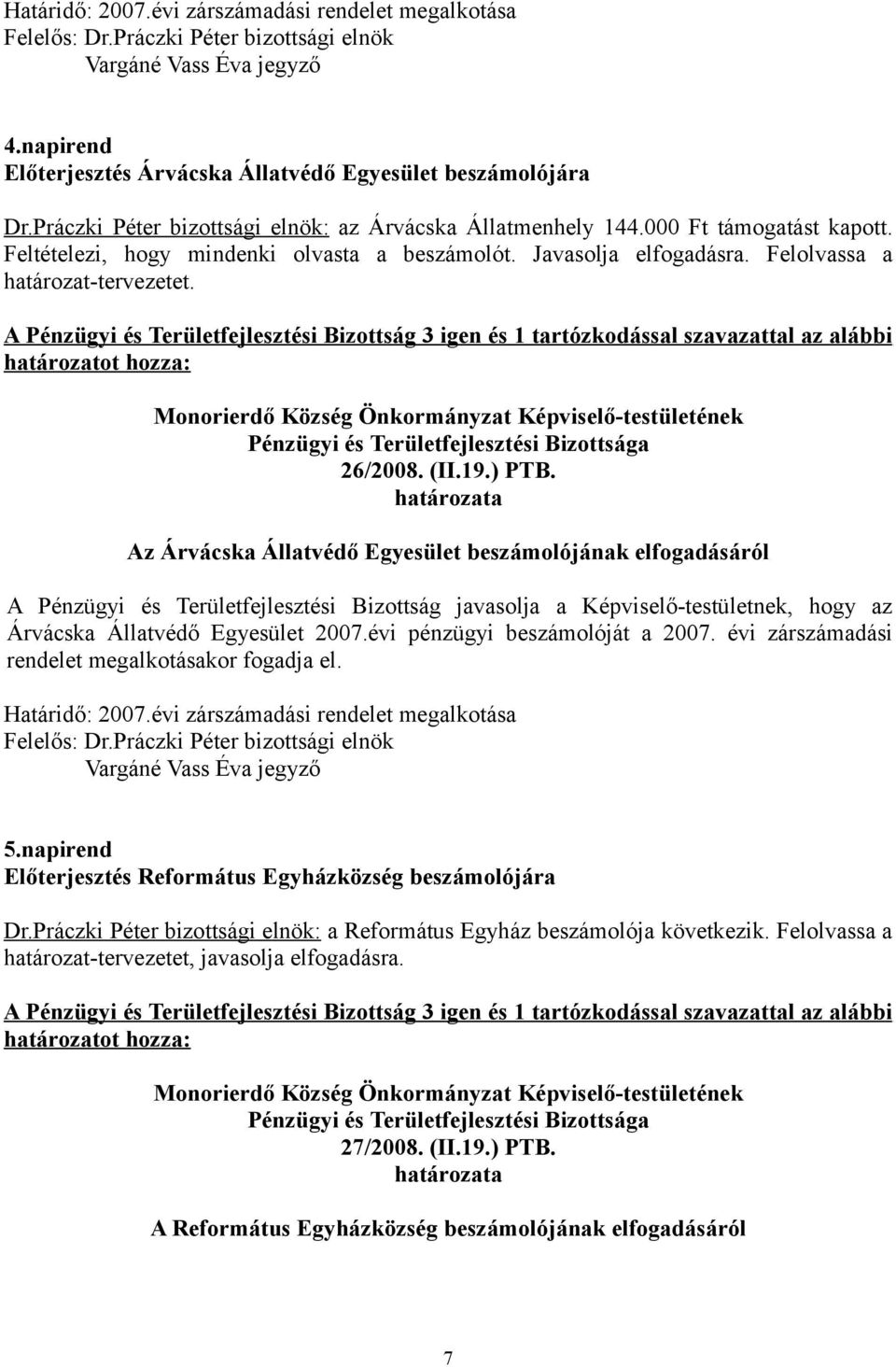 A Pénzügyi és Területfejlesztési Bizottság 3 igen és 1 tartózkodással szavazattal az alábbi határozatot hozza: 26/2008. (II.19.) PTB.