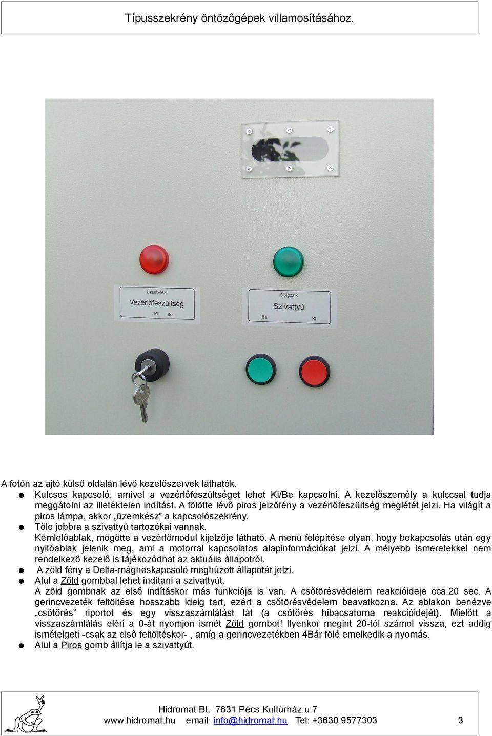 Kémlelőablak, mögötte a vezérlőmodul kijelzője látható. menü felépítése olyan, hogy bekapcsolás után egy nyitóablak jelenik meg, ami a motorral kapcsolatos alapinformációkat jelzi.