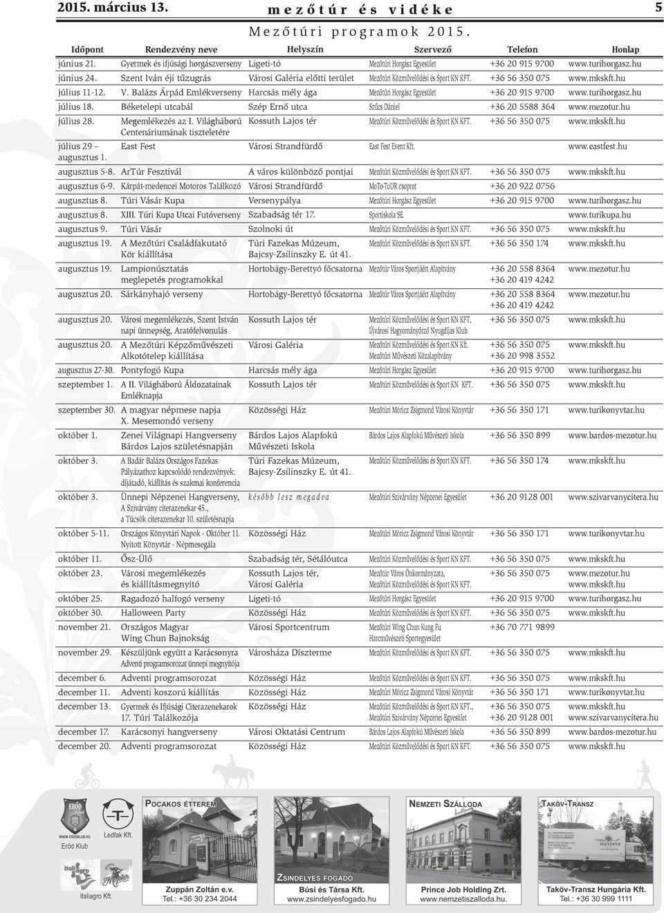 Rendezvény neve Gyermek és ifjúsági horgászverseny Szent Iván éji tűzugrás V. Balázs Árpád Emlékverseny Béketelepi utcabál Megemlékezés az I.