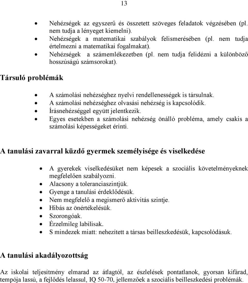 A számolási nehézséghez nyelvi rendellenességek is társulnak. A számolási nehézséghez olvasási nehézség is kapcsolódik. Írásnehézséggel együtt jelentkezik.