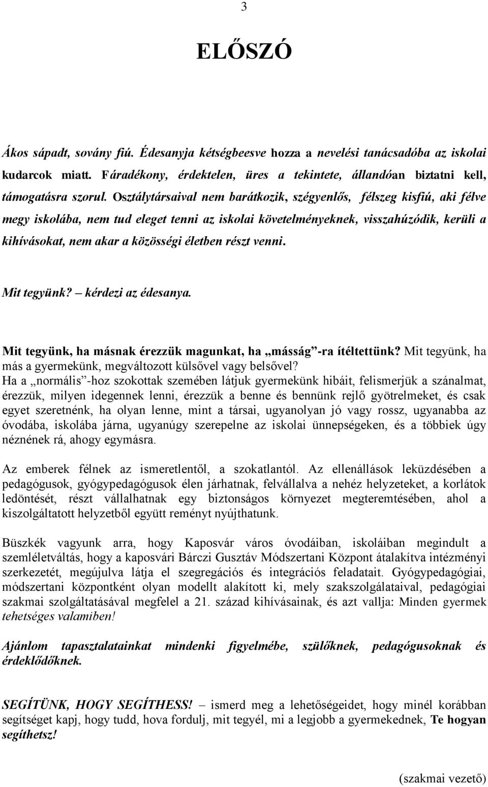 életben részt venni. Mit tegyünk? kérdezi az édesanya. Mit tegyünk, ha másnak érezzük magunkat, ha másság -ra ítéltettünk? Mit tegyünk, ha más a gyermekünk, megváltozott külsővel vagy belsővel?