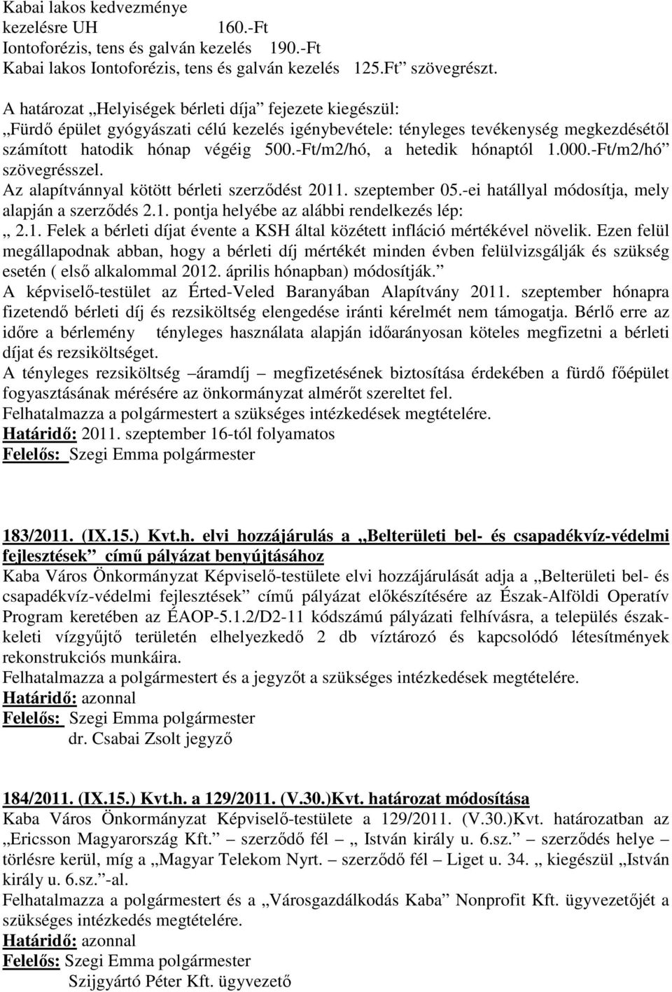 -Ft/m2/hó, a hetedik hónaptól 1.000.-Ft/m2/hó szövegrésszel. Az alapítvánnyal kötött bérleti szerződést 2011. szeptember 05.-ei hatállyal módosítja, mely alapján a szerződés 2.1. pontja helyébe az alábbi rendelkezés lép: 2.