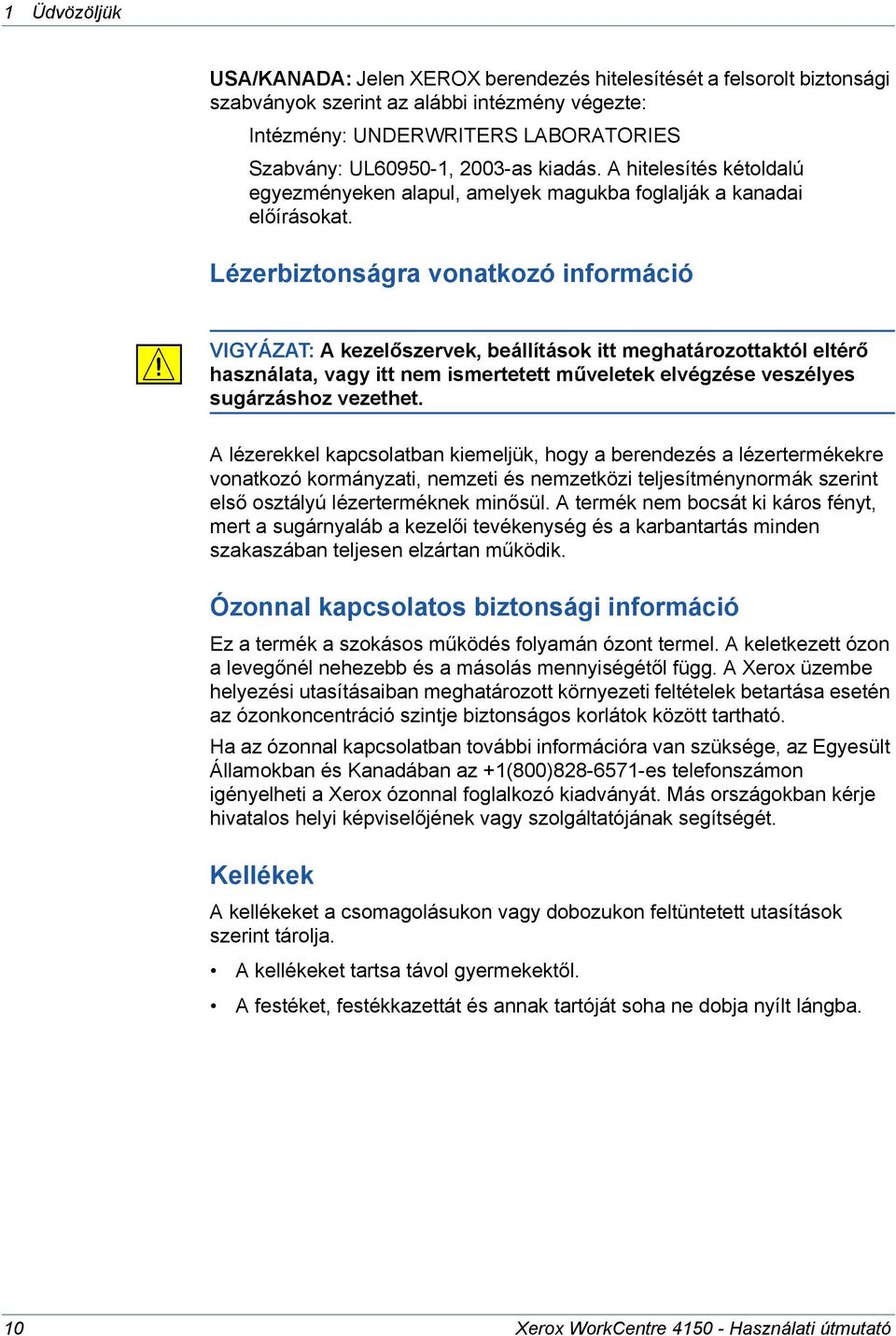 Lézerbiztonságra vonatkozó információ VIGYÁZAT: A kezelőszervek, beállítások itt meghatározottaktól eltérő használata, vagy itt nem ismertetett műveletek elvégzése veszélyes sugárzáshoz vezethet.