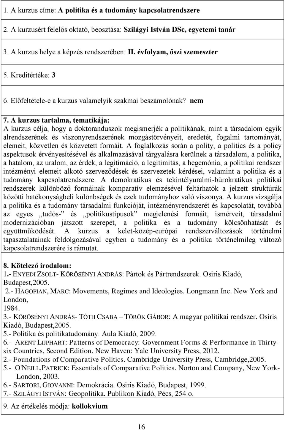 Kreditértéke: 3 A kurzus célja, hogy a doktoranduszok megismerjék a politikának, mint a társadalom egyik alrendszerének és viszonyrendszerének mozgástörvényeit, eredetét, fogalmi tartományát,