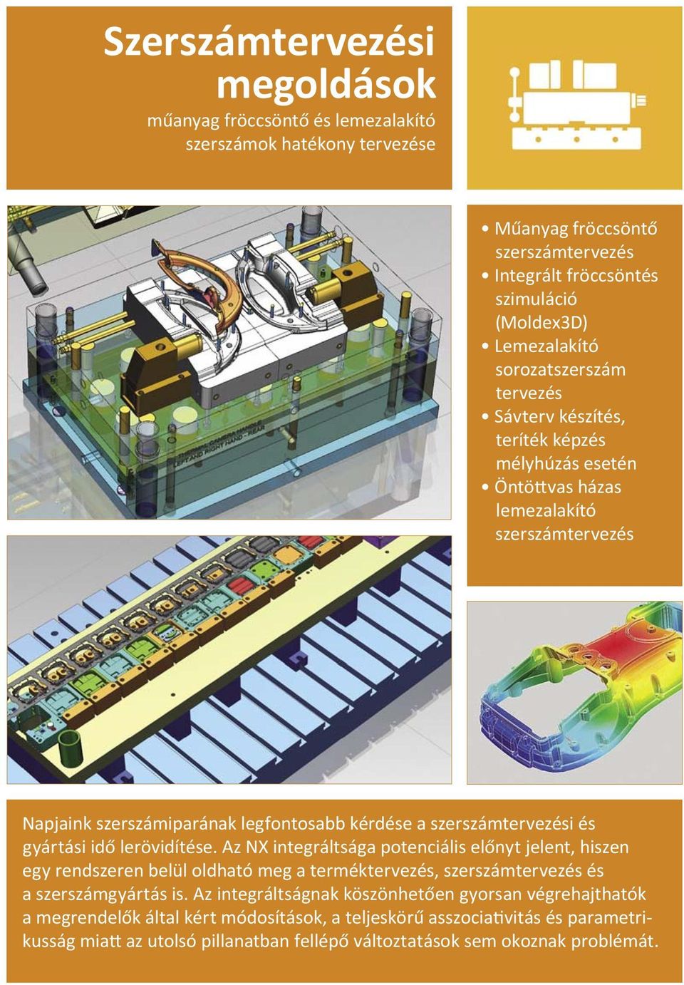 gyártási idő lerövidítése. Az NX integráltsága potenciális előnyt jelent, hiszen egy rendszeren belül oldható meg a terméktervezés, szerszámtervezés és a szerszámgyártás is.