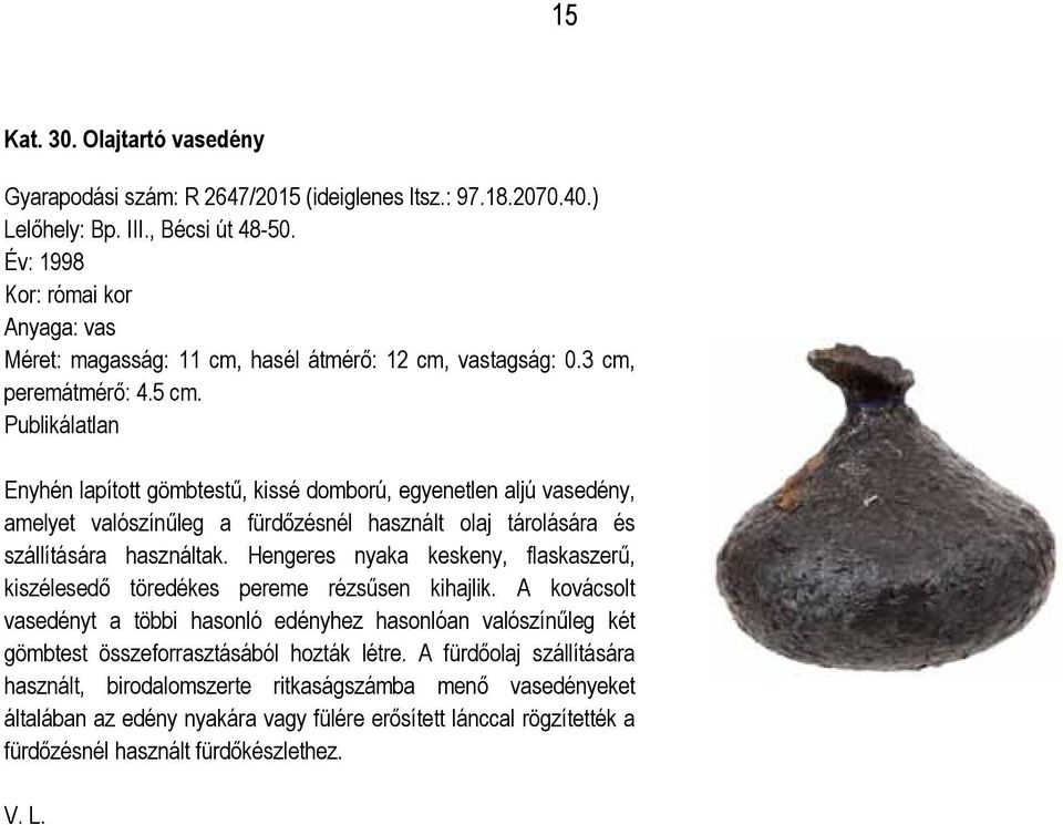 Publikálatlan Enyhén lapított gömbtestű, kissé domború, egyenetlen aljú vasedény, amelyet valószínűleg a fürdőzésnél használt olaj tárolására és szállítására használtak.