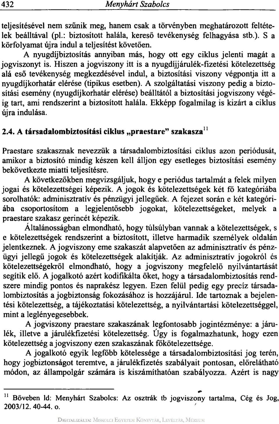 Hiszen a jogviszony itt is a nyugdíjjárulék-fizetési kötelezettség alá eső tevékenység megkezdésével indul, a biztosítási viszony végpontja itt a nyugdíjkorhatár elérése (tipikus esetben).