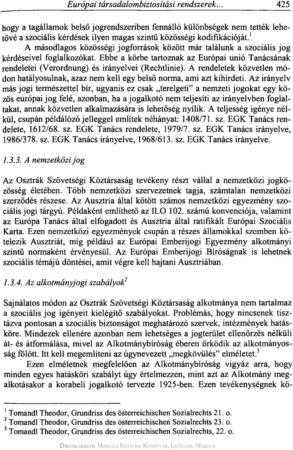 Ebbe a körbe tartoznak az Európai unió Tanácsának rendeletei (Verordnung) és irányelvei (Rechtlinie). A rendeletek közvetlen módon hatályosulnak, azaz nem kell egy belső norma, ami azt kihirdeti.