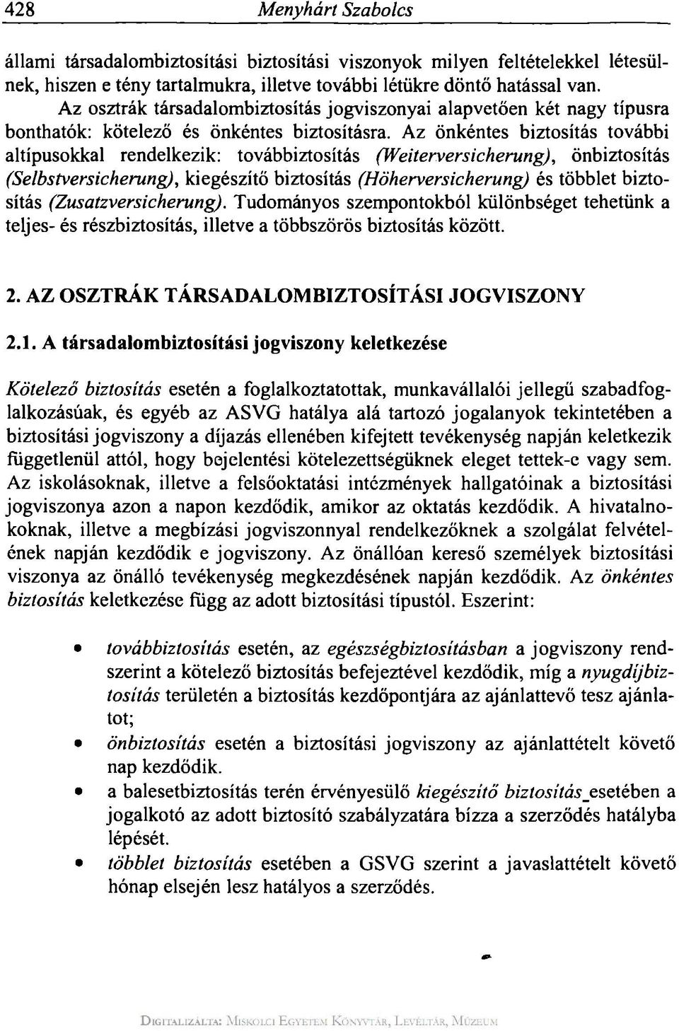 Az önkéntes biztosítás további altípusokkal rendelkezik: továbbiztosítás (Weiterversicherung), önbiztosítás (Selbstversicherung), kiegészítő biztosítás (Höherversicherung) és többlet biztosítás