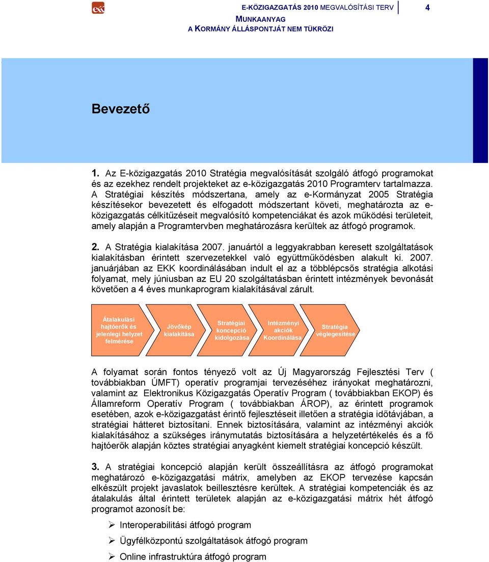 A Stratégiai készítés módszertana, amely az e-kormányzat 2005 Stratégia készítésekor bevezetett és elfogadott módszertant követi, meghatározta az e- közigazgatás célkitűzéseit megvalósító