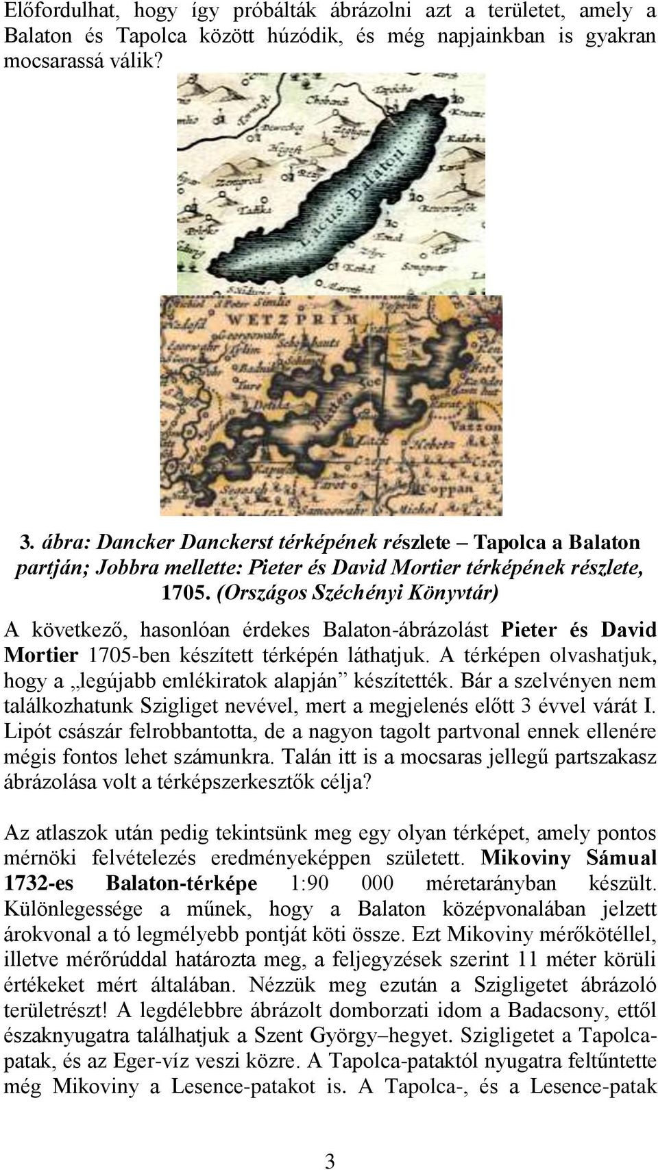 (Országos Széchényi Könyvtár) A következő, hasonlóan érdekes Balaton-ábrázolást Pieter és David Mortier 1705-ben készített térképén láthatjuk.
