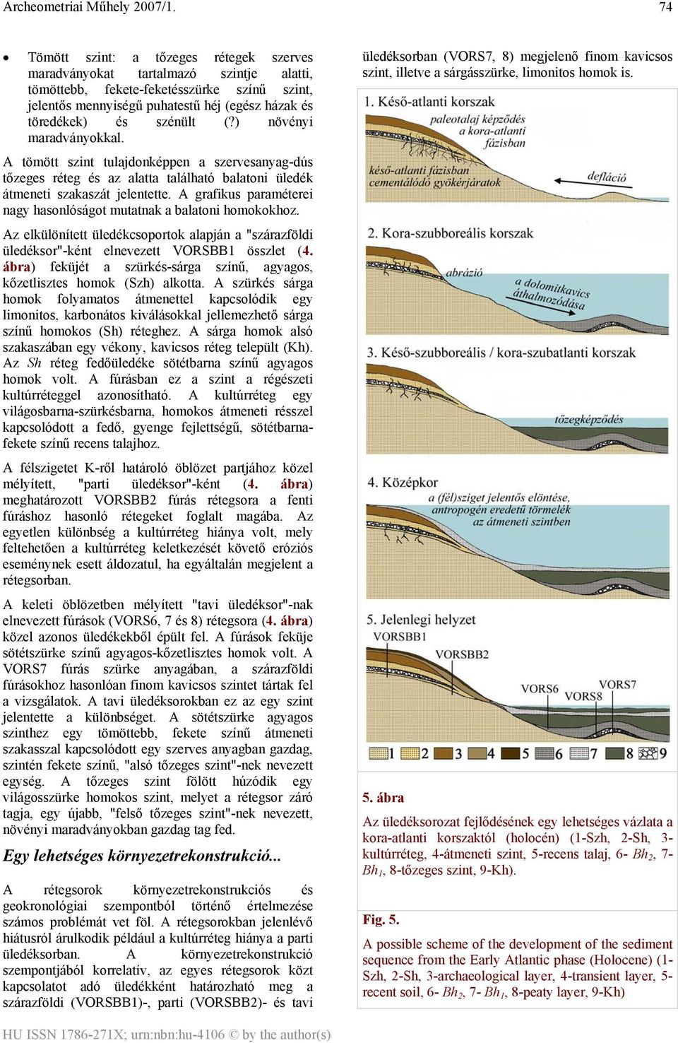 A grafikus paraméterei nagy hasonlóságot mutatnak a balatoni okhoz. Az elkülönített üledékcsoportok alapján a "szárazföldi üledéksor"-ként elnevezett VORSBB1 összlet (4.