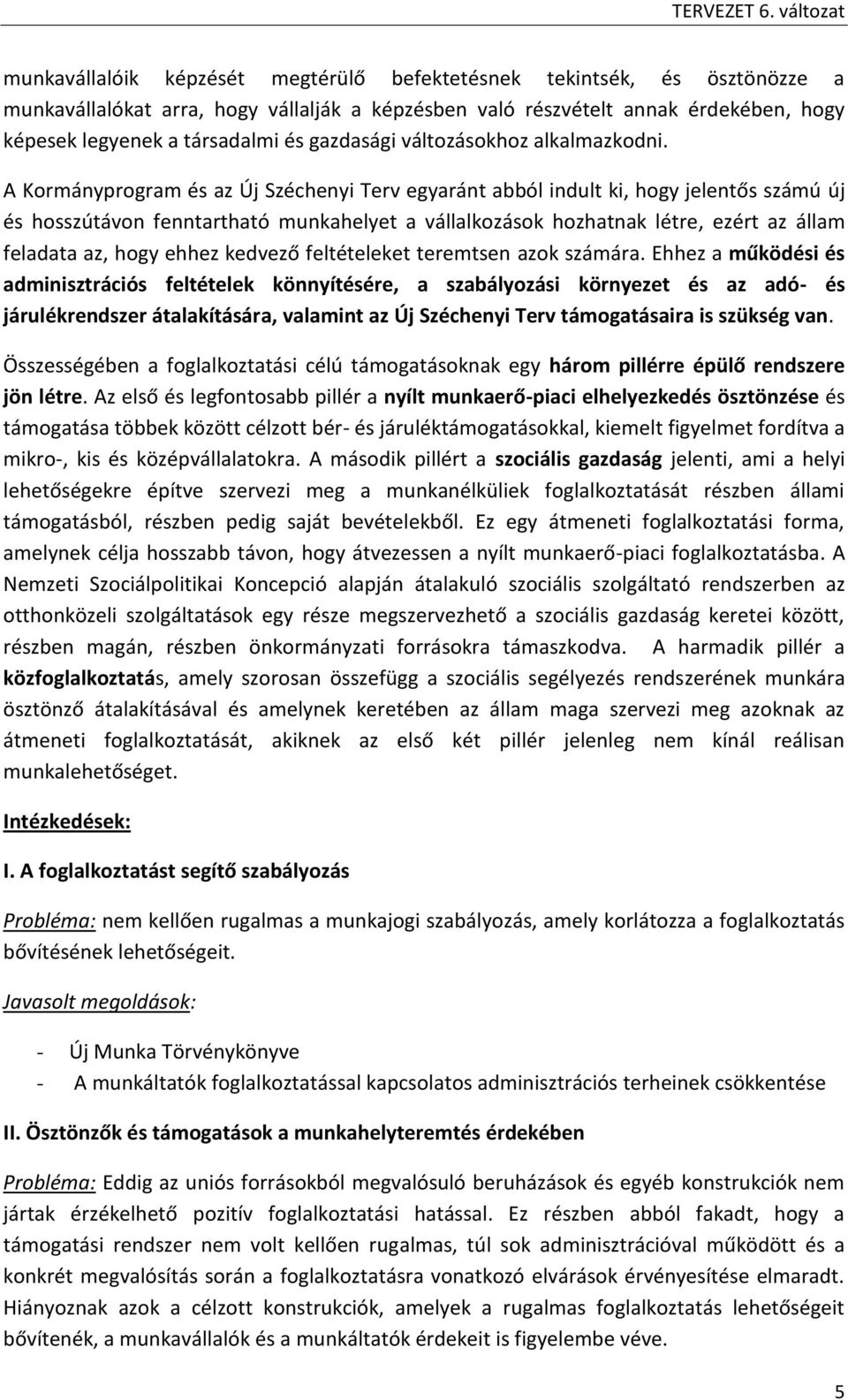 A Kormányprogram és az Új Széchenyi Terv egyaránt abból indult ki, hogy jelentős számú új és hosszútávon fenntartható munkahelyet a vállalkozások hozhatnak létre, ezért az állam feladata az, hogy