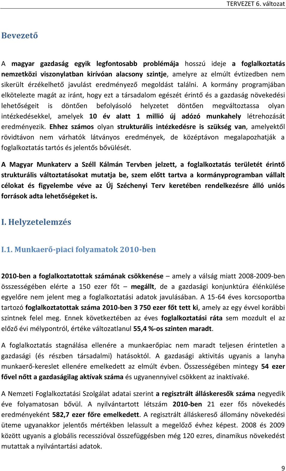 A kormány programjában elkötelezte magát az iránt, hogy ezt a társadalom egészét érintő és a gazdaság növekedési lehetőségeit is döntően befolyásoló helyzetet döntően megváltoztassa olyan