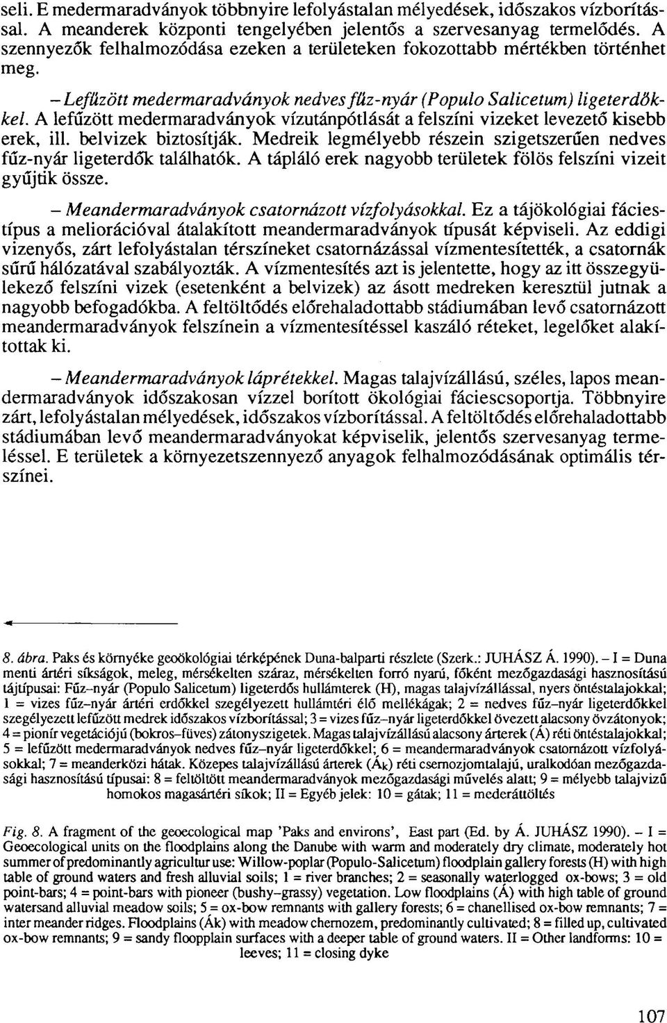 A lefűzött medermaradványok vízutánpótlását a felszíni vizeket levezető kisebb erek, ill. belvizek biztosítják. Medreik legmélyebb részein szigetszerűen nedves fűz-nyár ligeterdők találhatók.