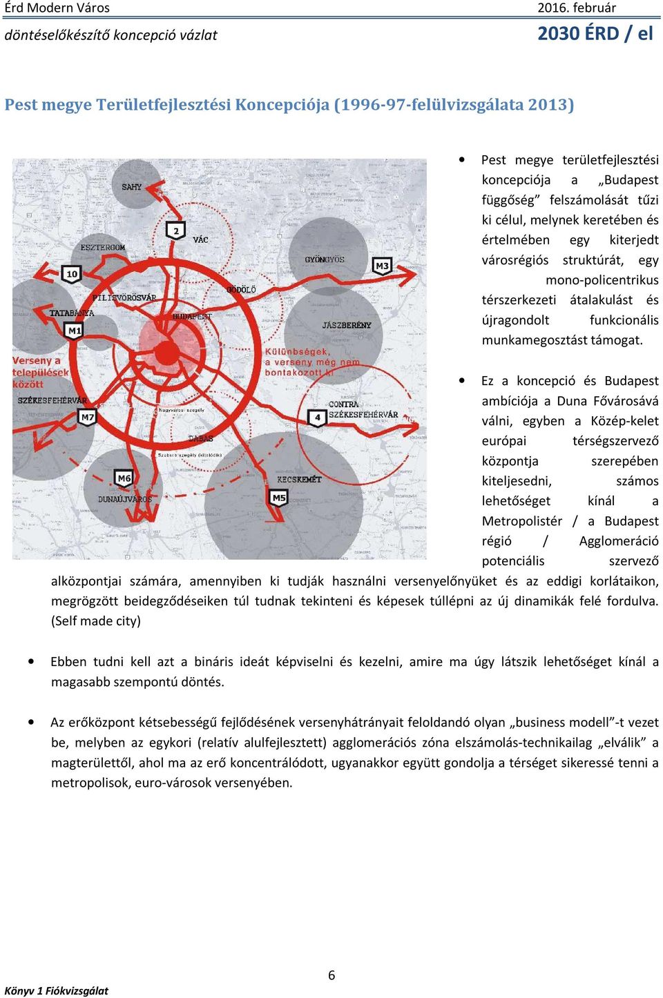 Ez a koncepció és Budapest ambíciója a Duna Fővárosává válni, egyben a Közép-kelet európai térségszervező központja szerepében kiteljesedni, számos lehetőséget kínál a Metropolistér / a Budapest