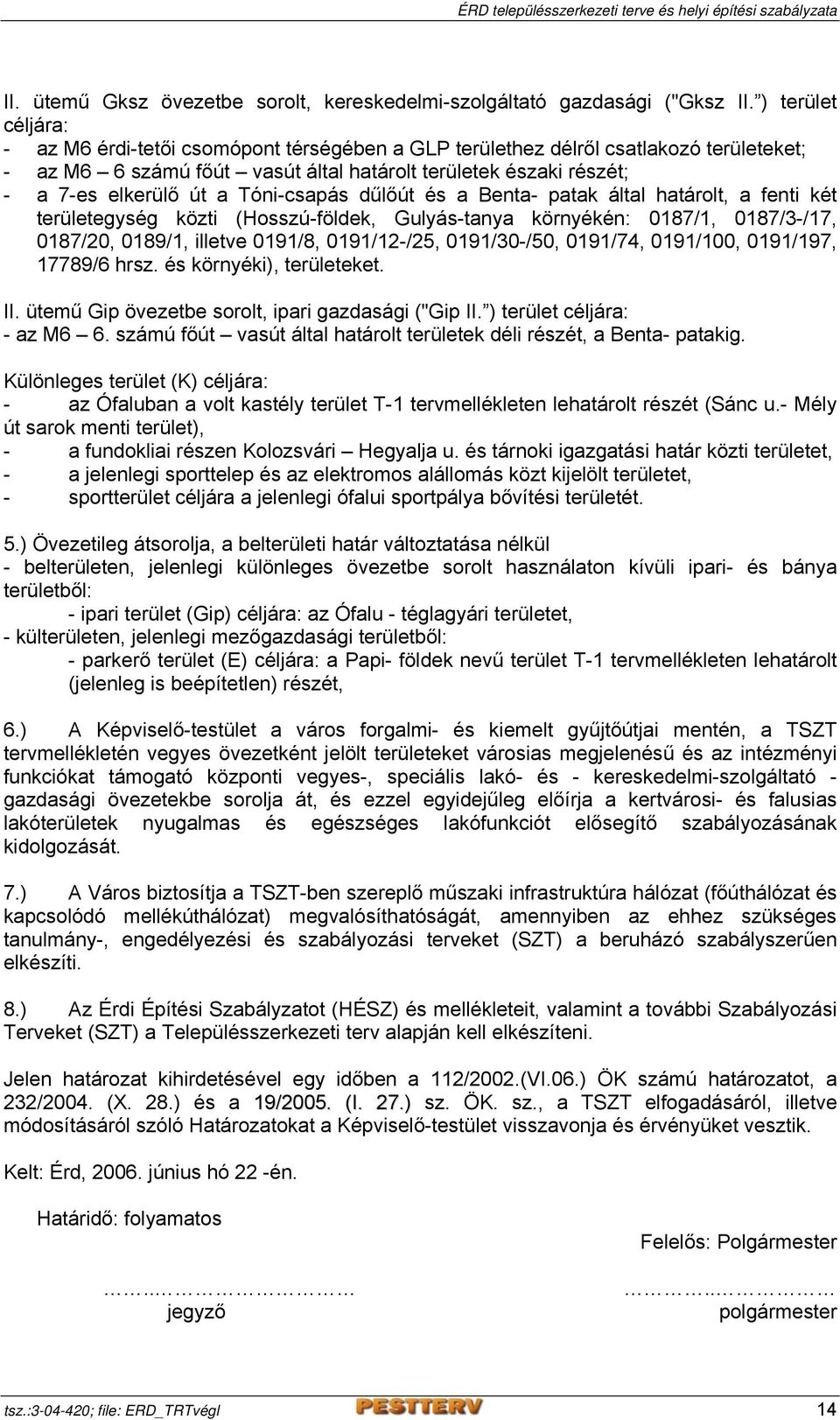 Tóni-csapás dűlőút és a Benta- patak által határolt, a fenti két területegység közti (Hosszú-földek, Gulyás-tanya környékén: 0187/1, 0187/3-/17, 0187/20, 0189/1, illetve 0191/8, 0191/12-/25,