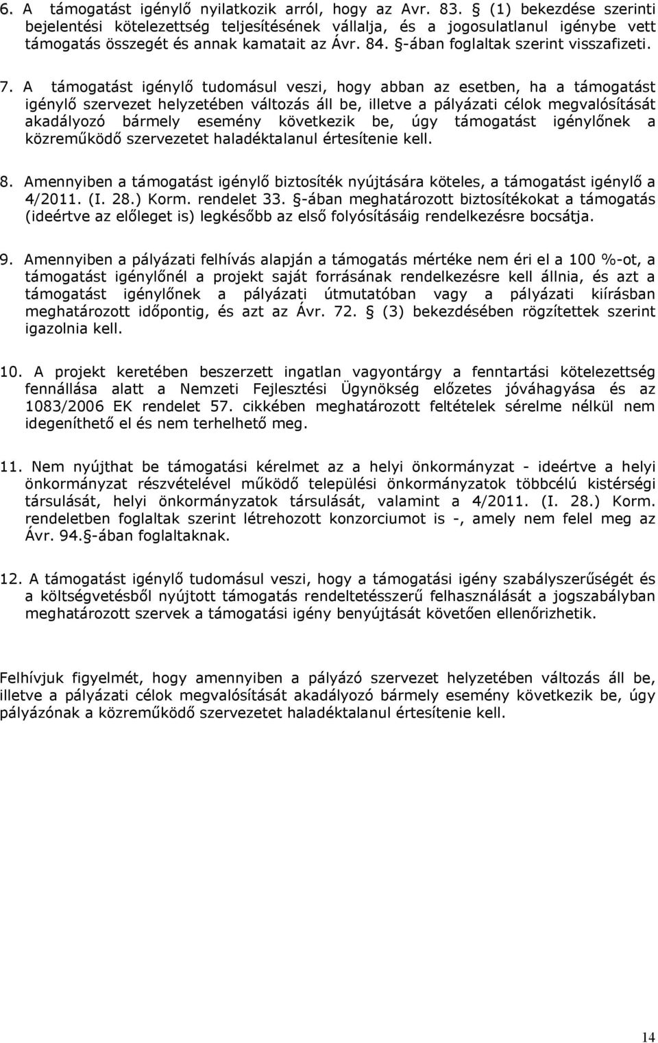 A támogatást igénylő tudomásul veszi, hogy abban az esetben, ha a támogatást igénylő szervezet helyzetében változás áll be, illetve a pályázati célok megvalósítását akadályozó bármely esemény