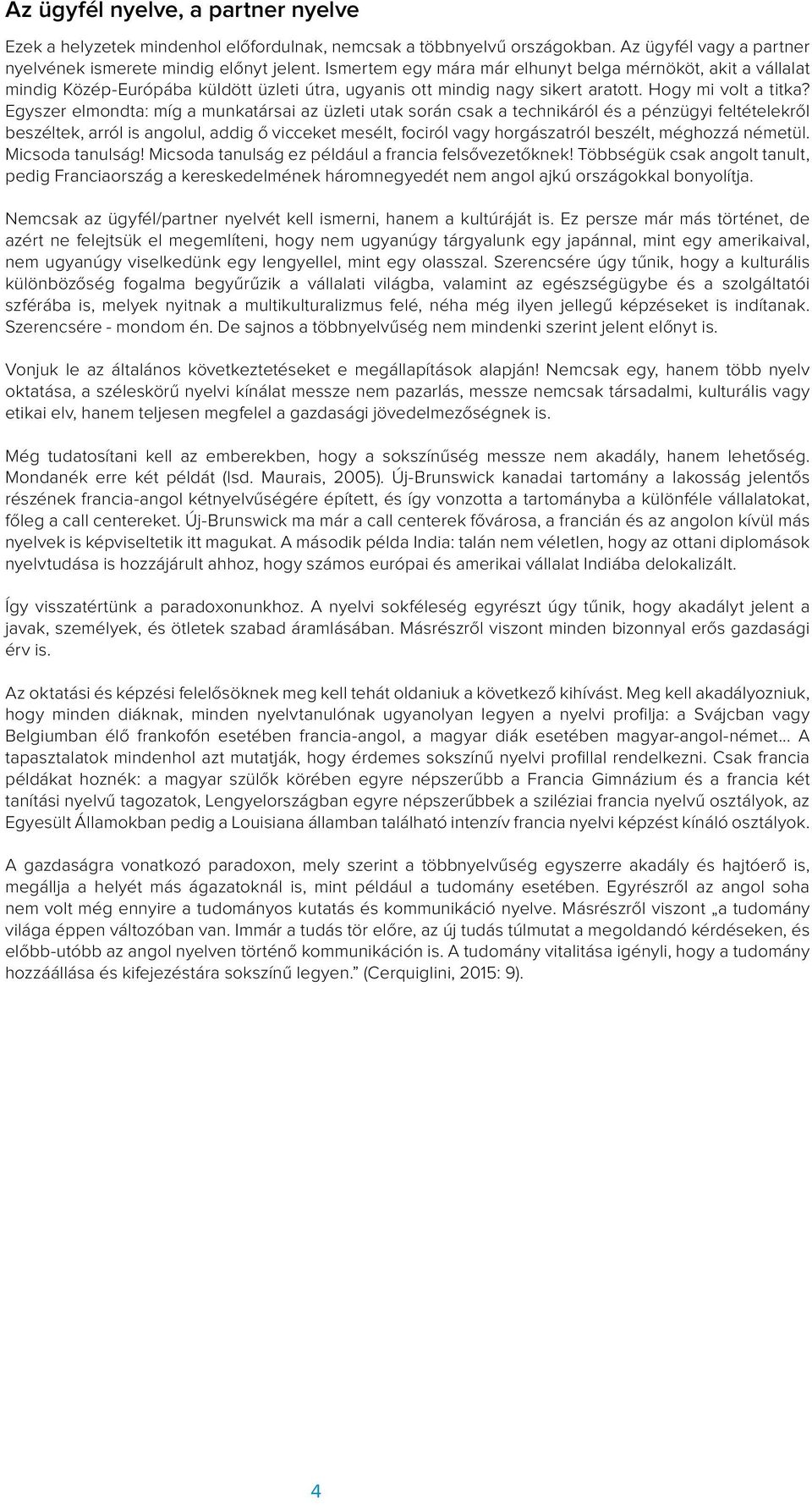 Egyszer elmondta: míg a munkatársai az üzleti utak során csak a technikáról és a pénzügyi feltételekről beszéltek, arról is angolul, addig ő vicceket mesélt, fociról vagy horgászatról beszélt,