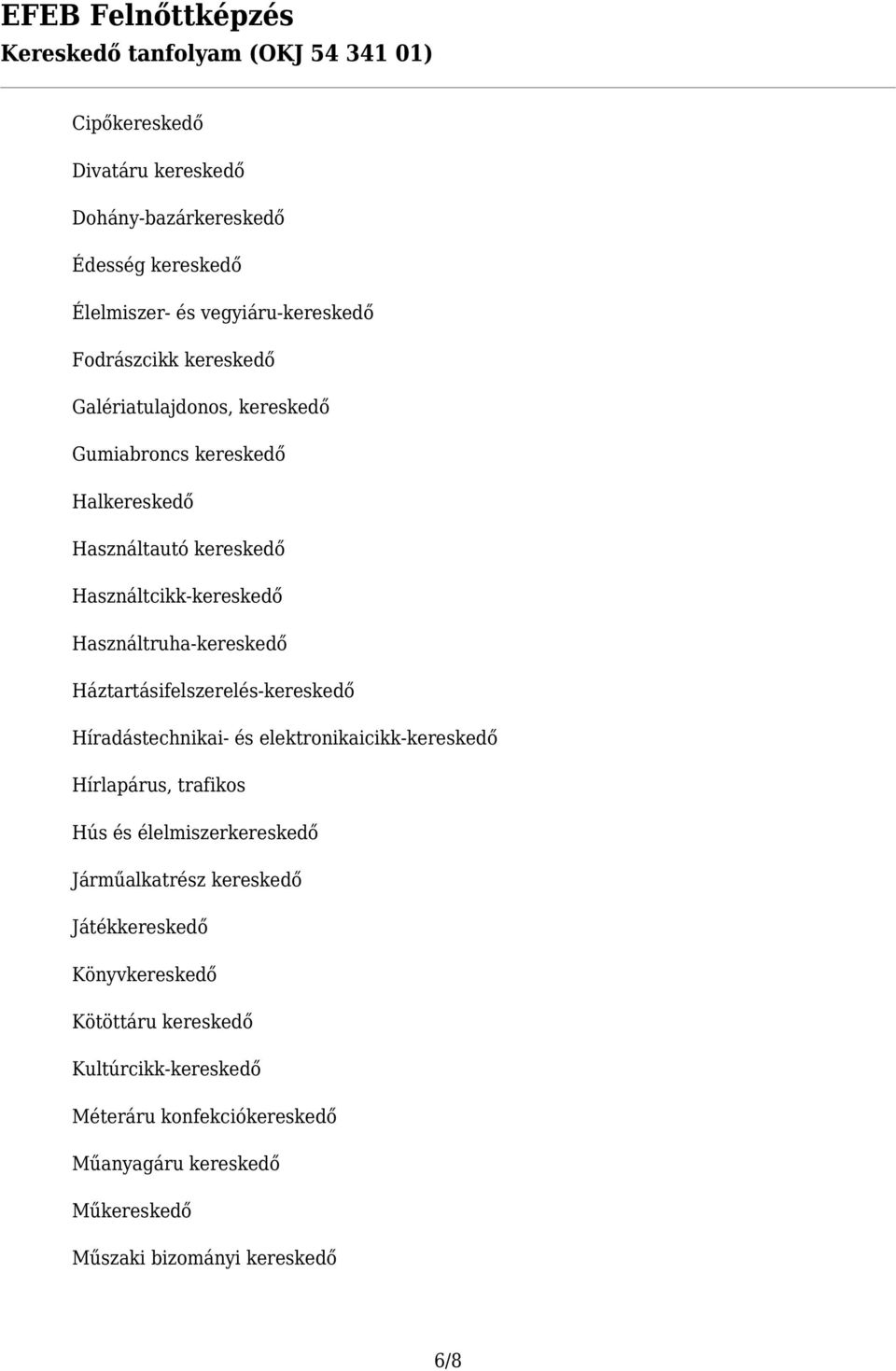 Háztartásifelszerelés-kereskedő Híradástechnikai- és elektronikaicikk-kereskedő Hírlapárus, trafikos Hús és élelmiszerkereskedő Járműalkatrész
