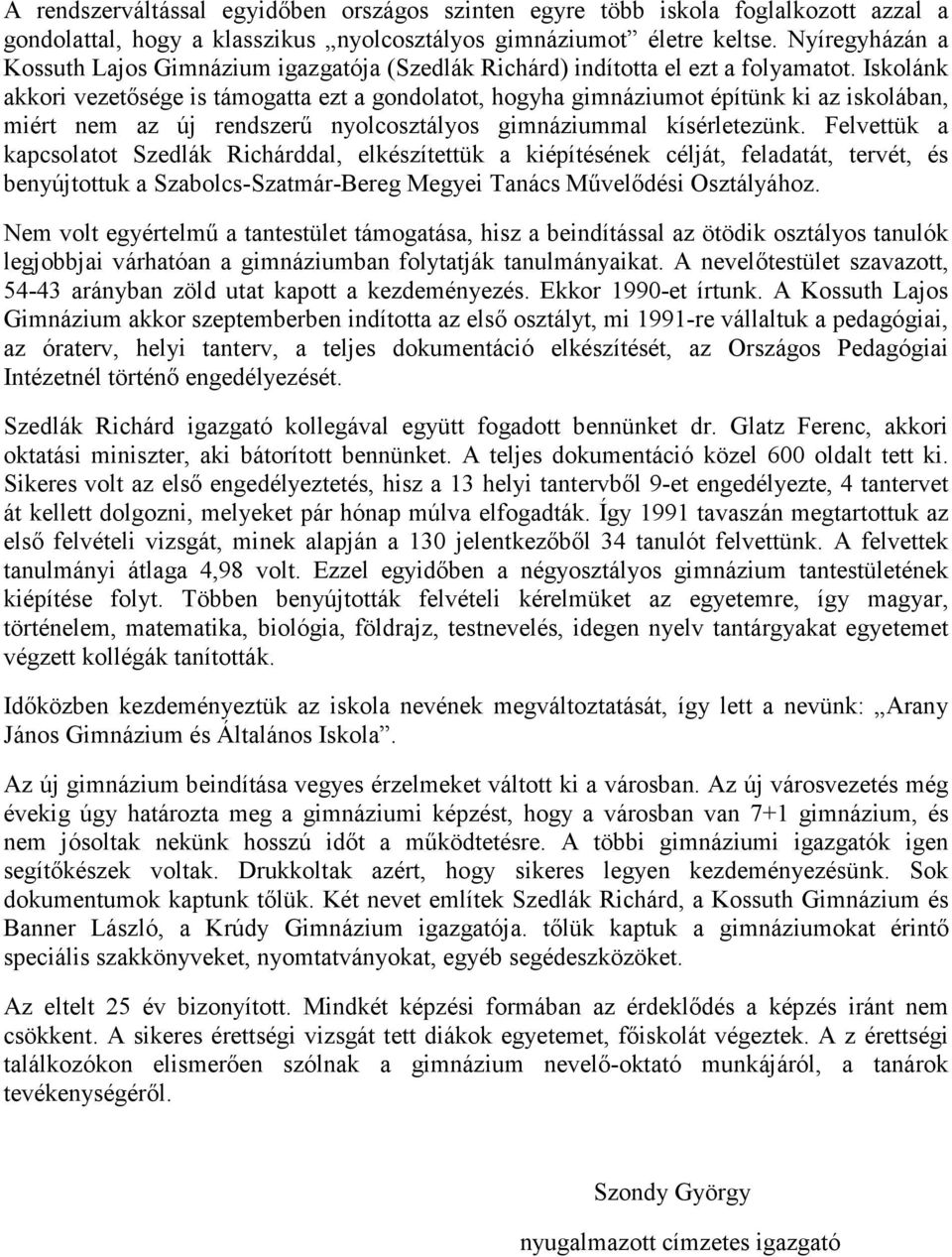 Iskolánk akkori vezetősége is támogatta ezt a gondolatot, hogyha gimnáziumot építünk ki az iskolában, miért nem az új rendszerű nyolcosztályos gimnáziummal kísérletezünk.