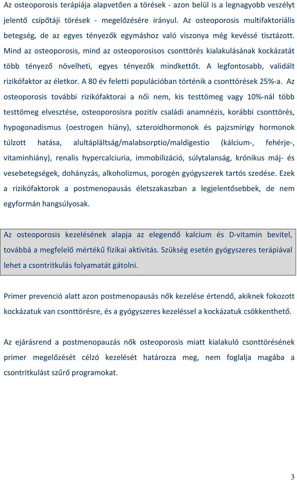 Mind az osteoporosis, mind az osteoporosisos csonttörés kialakulásának kockázatát több tényező növelheti, egyes tényezők mindkettőt. A legfontosabb, validált rizikófaktor az életkor.