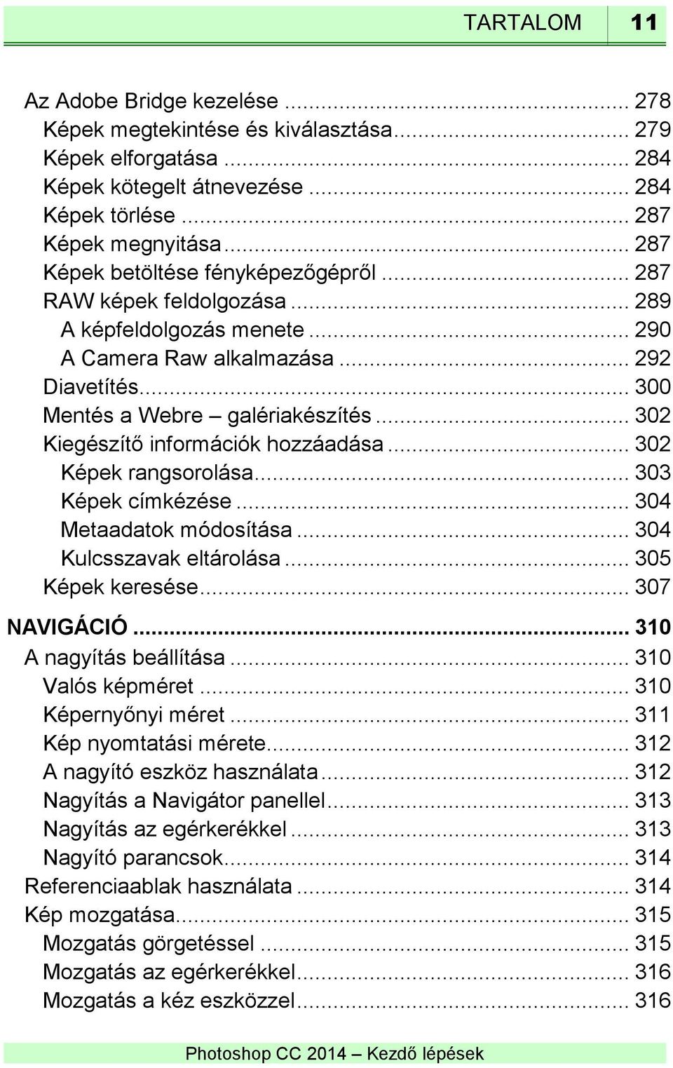 .. 302 Kiegészítő információk hozzáadása... 302 Képek rangsorolása... 303 Képek címkézése... 304 Metaadatok módosítása... 304 Kulcsszavak eltárolása... 305 Képek keresése... 307 NAVIGÁCIÓ.