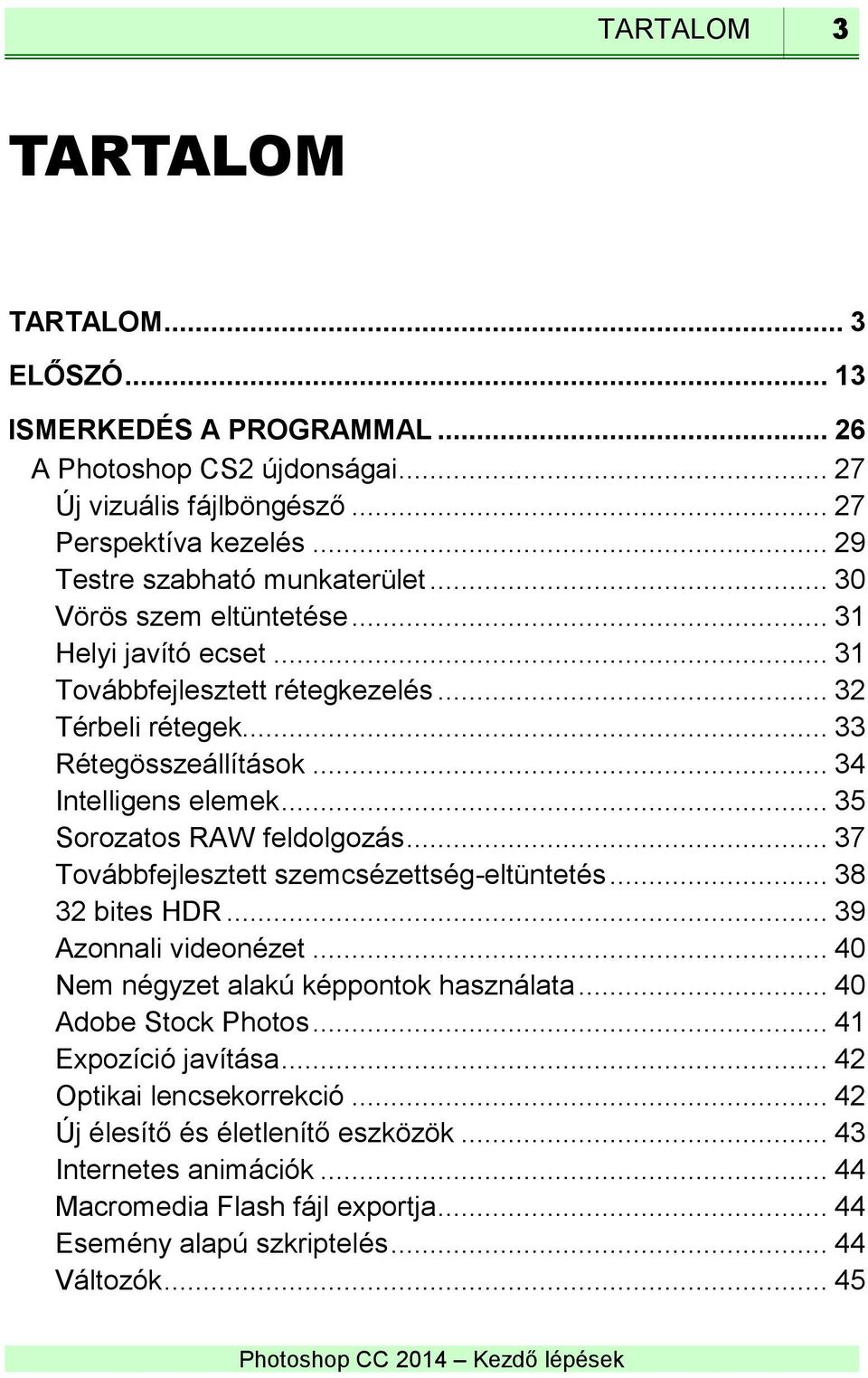 .. 34 Intelligens elemek... 35 Sorozatos RAW feldolgozás... 37 Továbbfejlesztett szemcsézettség-eltüntetés... 38 32 bites HDR... 39 Azonnali videonézet.