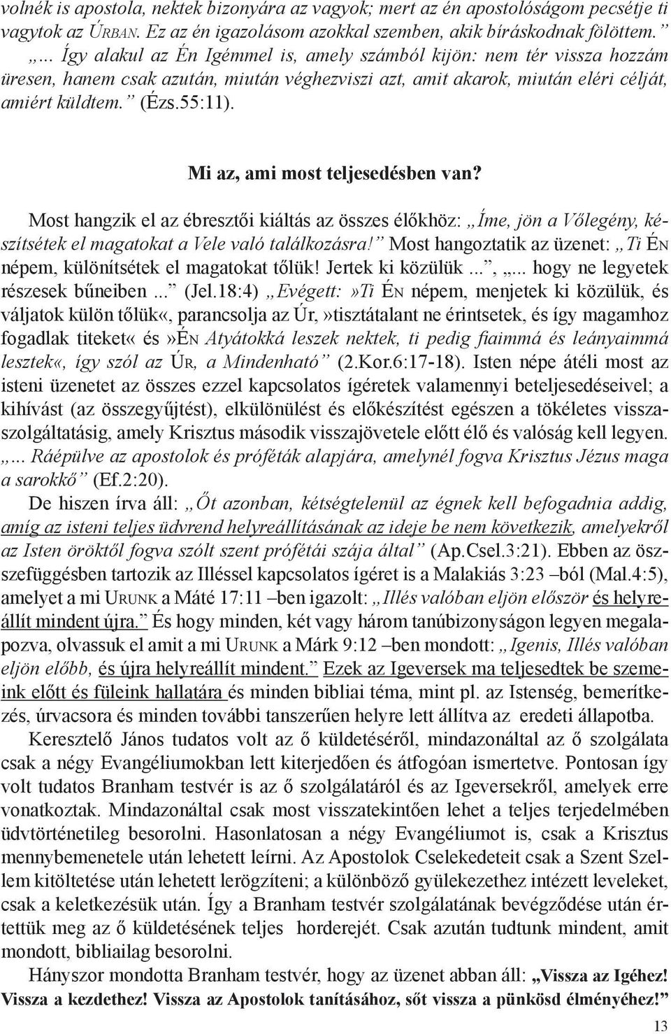 Mi az, ami most teljesedésben van? Most hangzik el az ébresztői kiáltás az összes élőkhöz: Íme, jön a Vőlegény, készítsétek el magatokat a Vele való találkozásra!