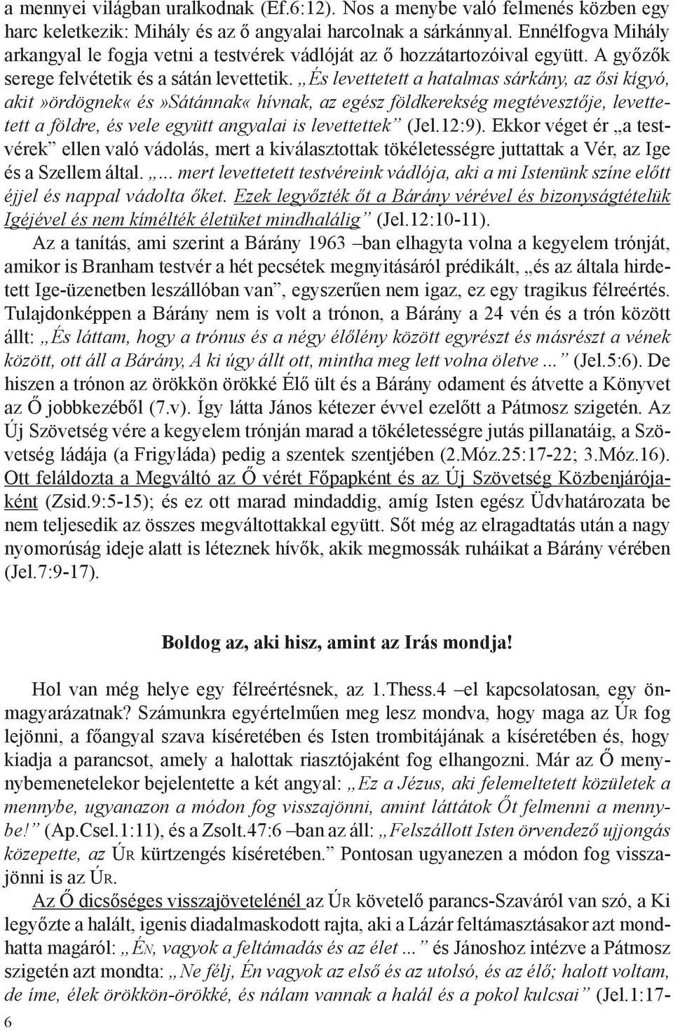 És levettetett a hatalmas sárkány, az ősi kígyó, akit»ördögnek«és»sátánnak«hívnak, az egész földkerekség megtévesztője, levettetett a földre, és vele együtt angyalai is levettettek (Jel.12:9).