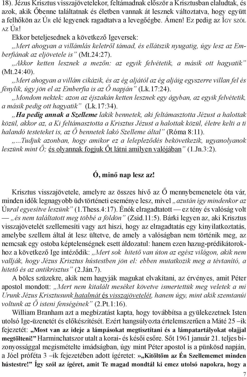 Ekkor beteljesednek a következő Igeversek: Mert ahogyan a villámlás keletről támad, és ellátszik nyugatig, úgy lesz az Emberfiának az eljövetele is (Mt.24:27).