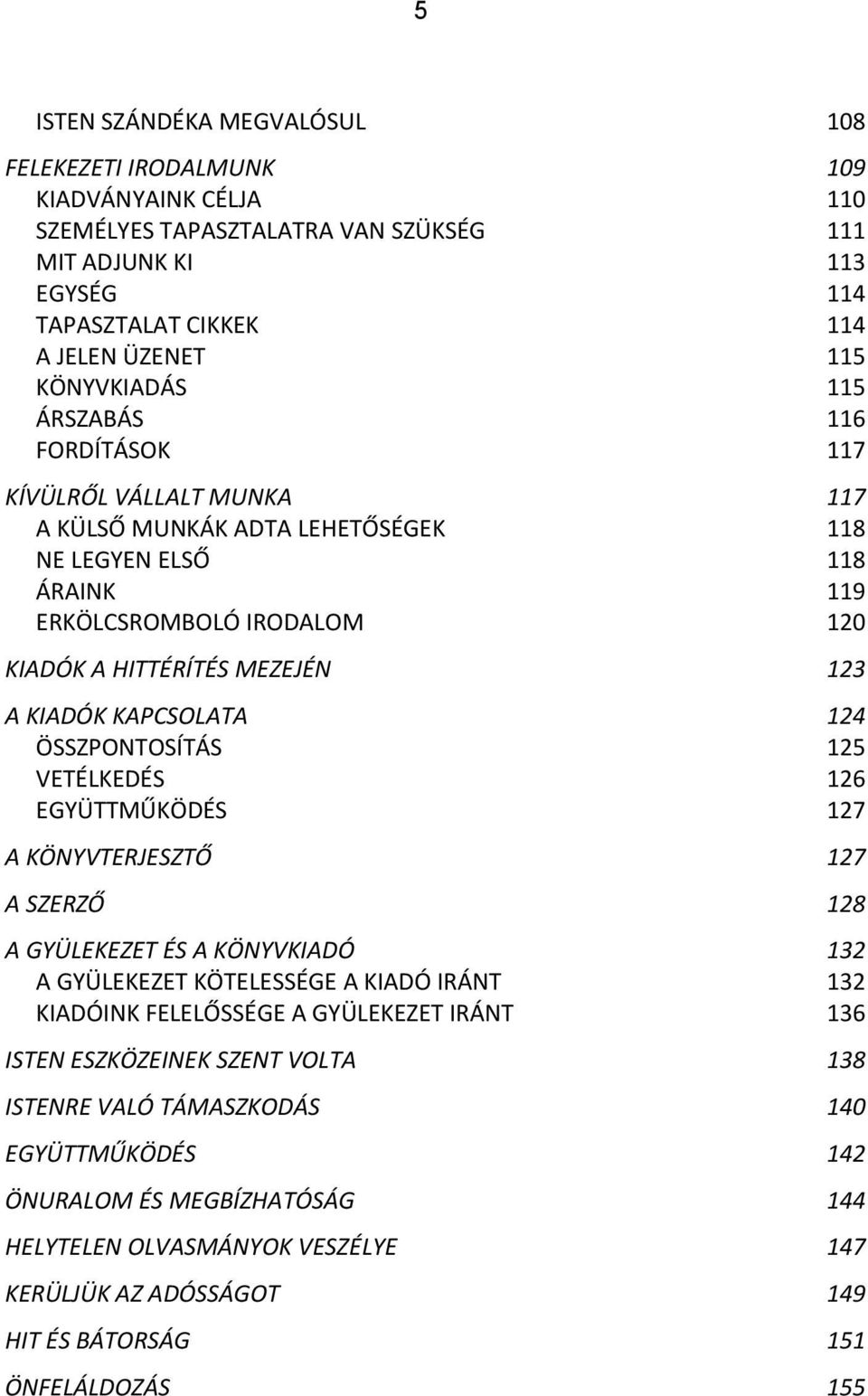 KIADÓK KAPCSOLATA 124 ÖSSZPONTOSÍTÁS 125 VETÉLKEDÉS 126 EGYÜTTMŰKÖDÉS 127 A KÖNYVTERJESZTŐ 127 A SZERZŐ 128 A GYÜLEKEZET ÉS A KÖNYVKIADÓ 132 A GYÜLEKEZET KÖTELESSÉGE A KIADÓ IRÁNT 132 KIADÓINK