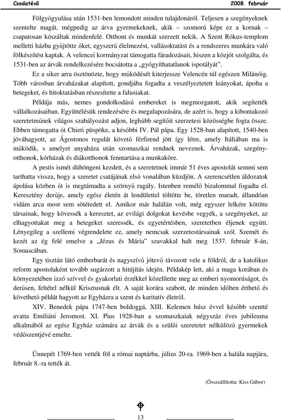 A velencei kormányzat támogatta fáradozásait, hiszen a közjót szolgálta, és 1531-ben az árvák rendelkezésére bocsátotta a gyógyíthatatlanok ispotályát.