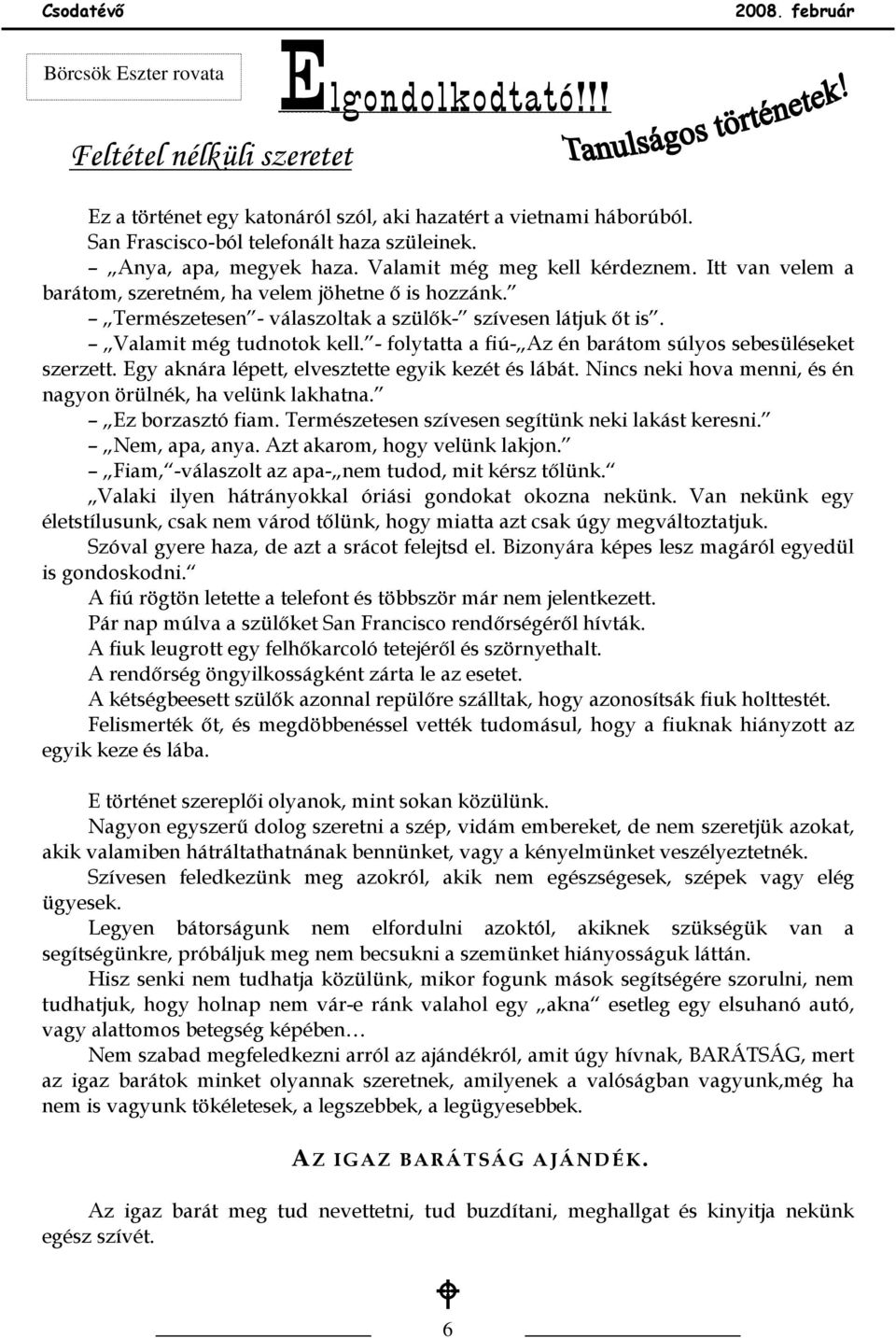 Valamit még tudnotok kell. - folytatta a fiú- Az én barátom súlyos sebesüléseket szerzett. Egy aknára lépett, elvesztette egyik kezét és lábát.