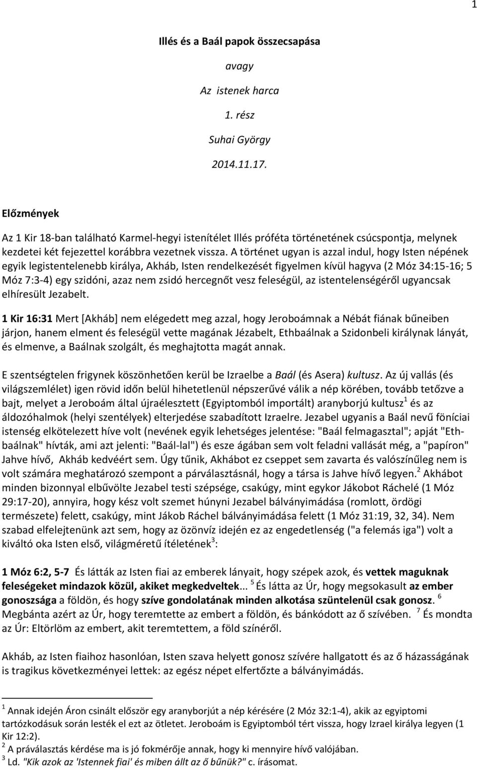 A történet ugyan is azzal indul, hogy Isten népének egyik legistentelenebb királya, Akháb, Isten rendelkezését figyelmen kívül hagyva (2 Móz 34:15-16; 5 Móz 7:3-4) egy szidóni, azaz nem zsidó