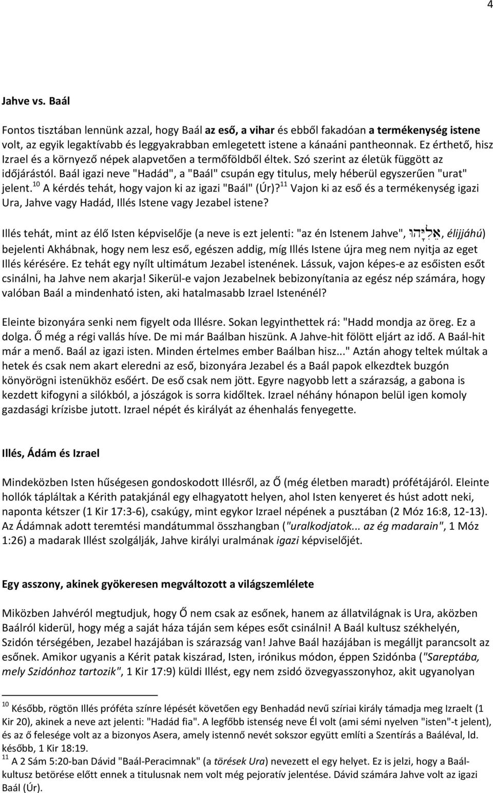 Baál igazi neve "Hadád", a "Baál" csupán egy titulus, mely héberül egyszerűen "urat" jelent. 10 A kérdés tehát, hogy vajon ki az igazi "Baál" (Úr)?