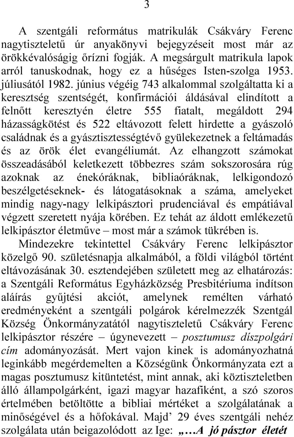 június végéig 743 alkalommal szolgáltatta ki a keresztség szentségét, konfirmációi áldásával elindított a felnőtt keresztyén életre 555 fiatalt, megáldott 294 házasságkötést és 522 eltávozott felett