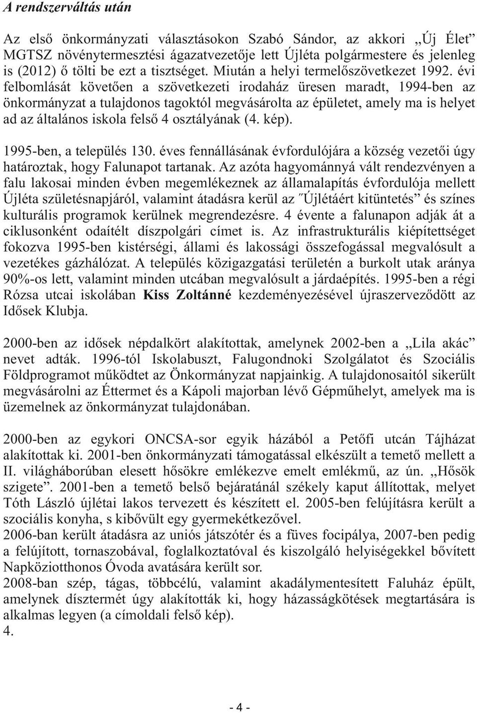 évi felbomlását követően a szövetkezeti irodaház üresen maradt, 1994-ben az önkormányzat a tulajdonos tagoktól megvásárolta az épületet, amely ma is helyet ad az általános iskola felső 4 osztályának