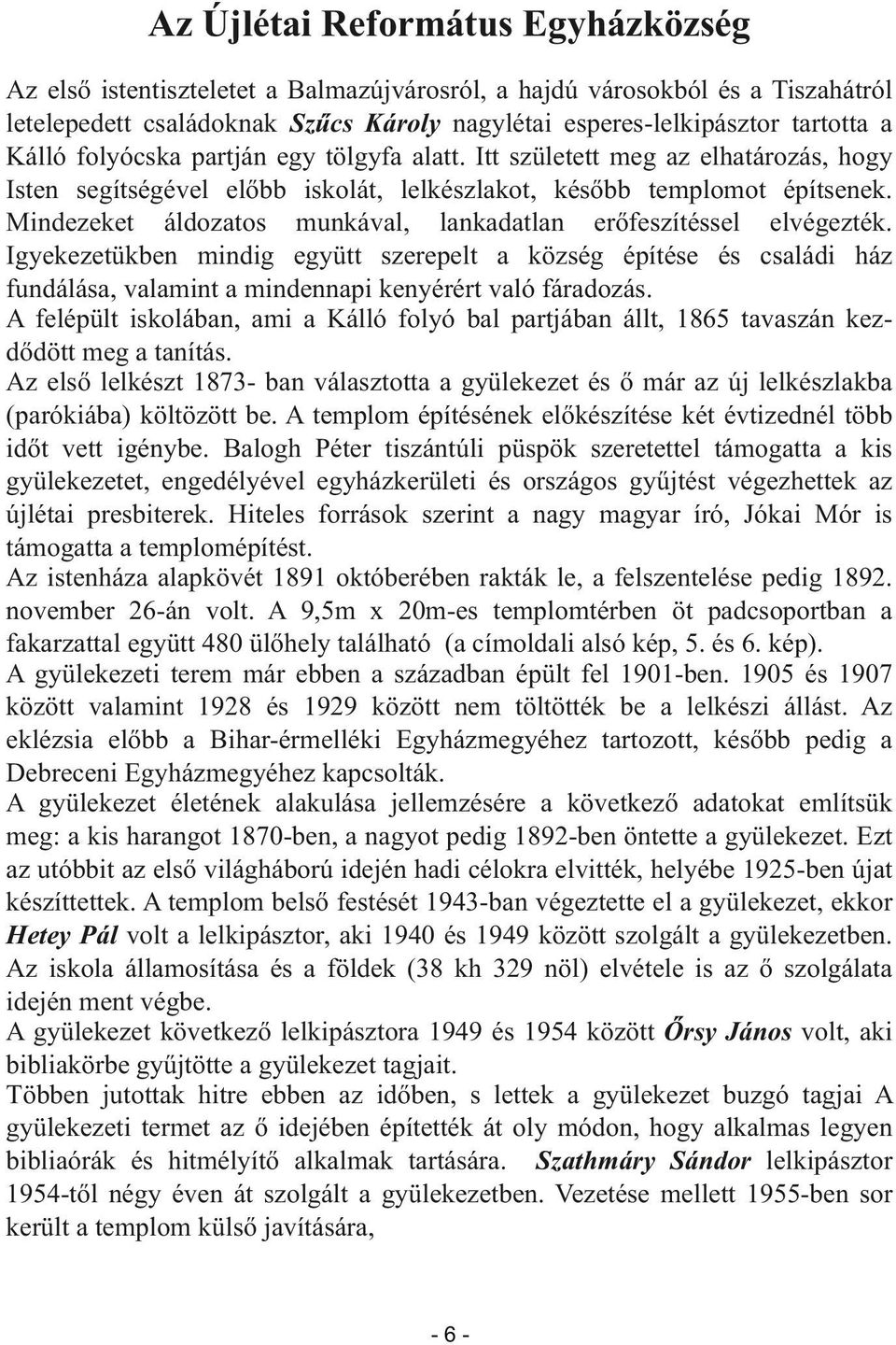 Mindezeket áldozatos munkával, lankadatlan erőfeszítéssel elvégezték. Igyekezetükben mindig együtt szerepelt a község építése és családi ház fundálása, valamint a mindennapi kenyérért való fáradozás.