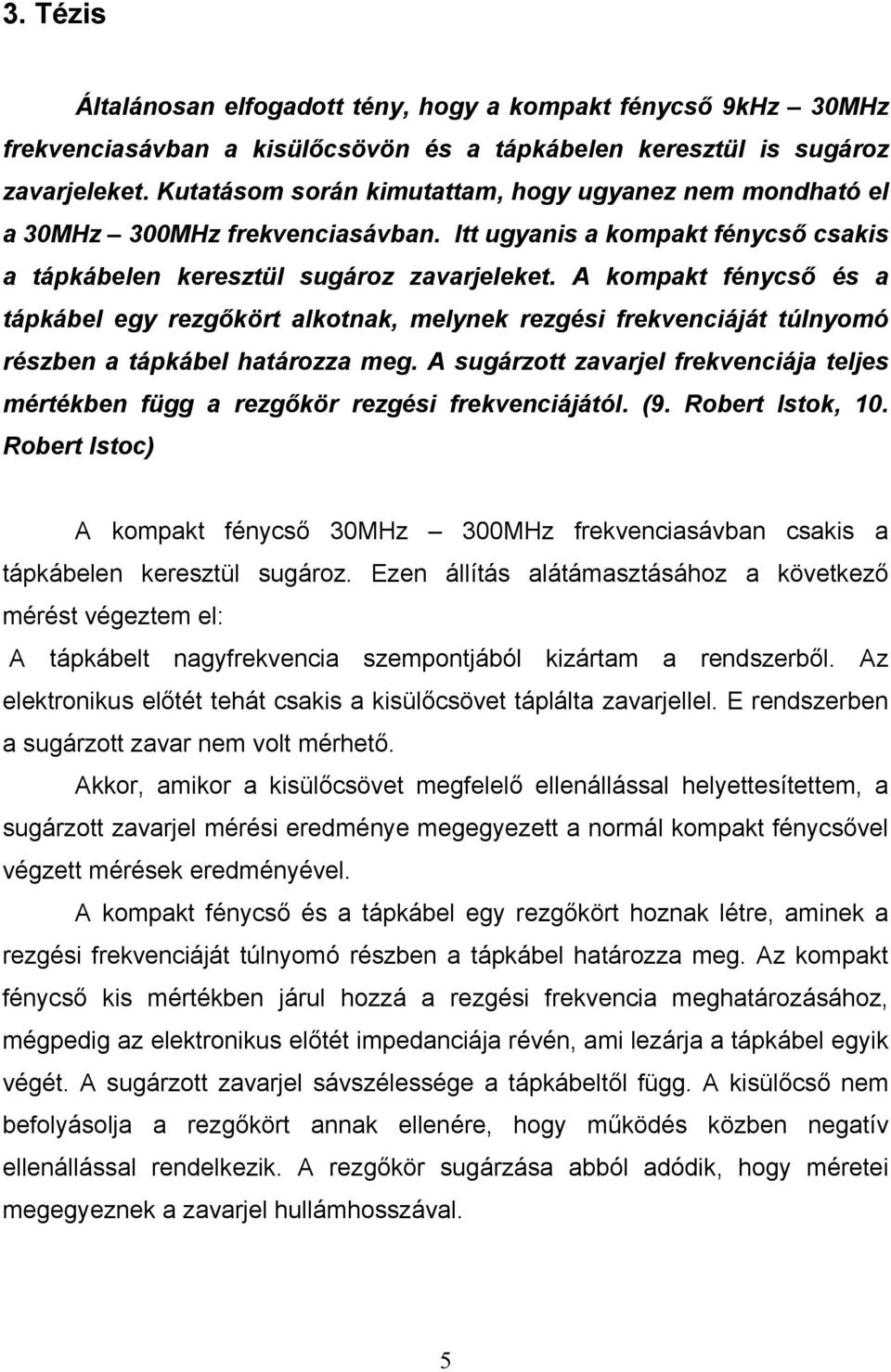 A kompakt fénycső és a tápkábel egy rezgőkört alkotnak, melynek rezgési frekvenciáját túlnyomó részben a tápkábel határozza meg.