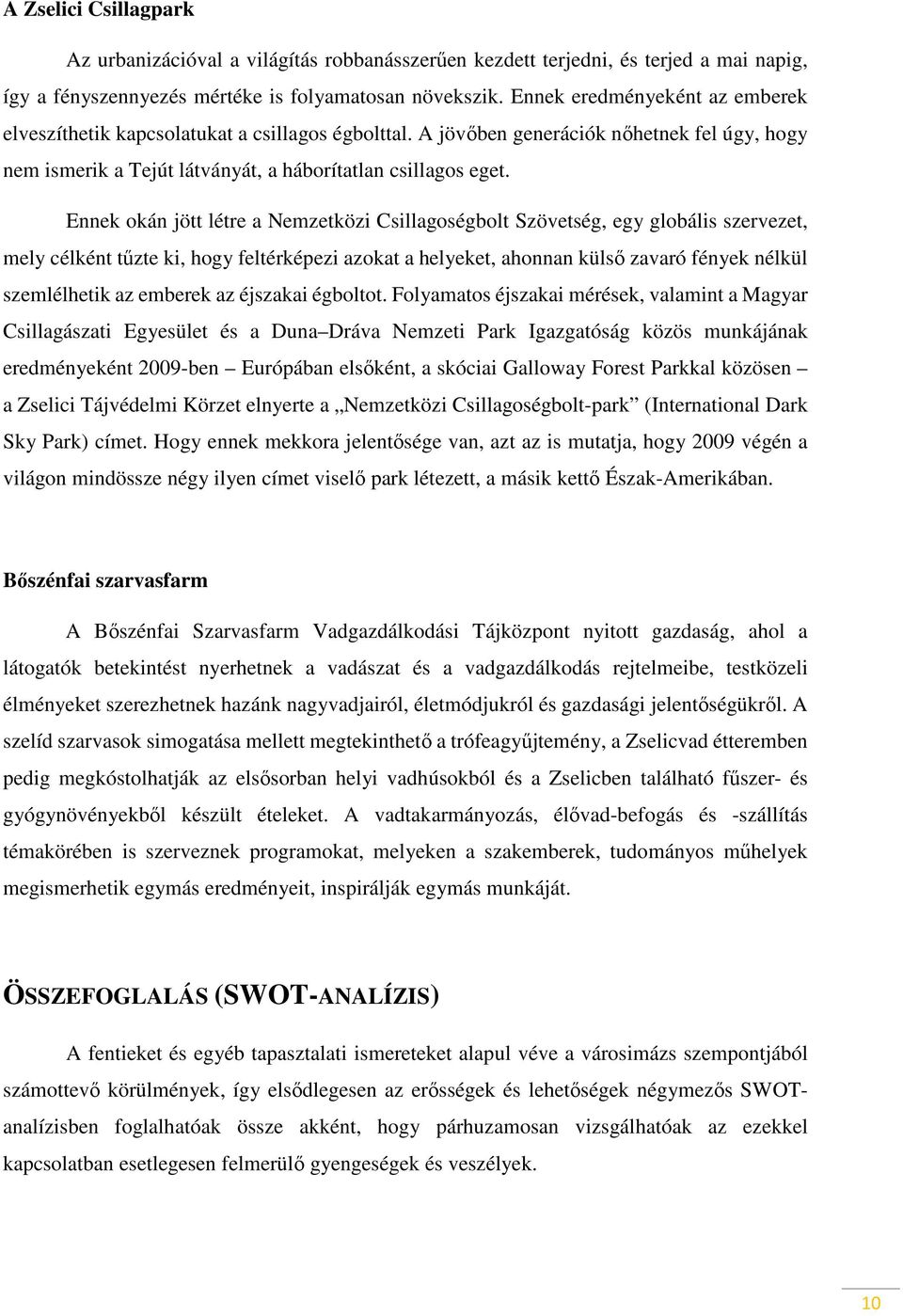 Ennek okán jött létre a Nemzetközi Csillagoségbolt Szövetség, egy globális szervezet, mely célként tűzte ki, hogy feltérképezi azokat a helyeket, ahonnan külső zavaró fények nélkül szemlélhetik az